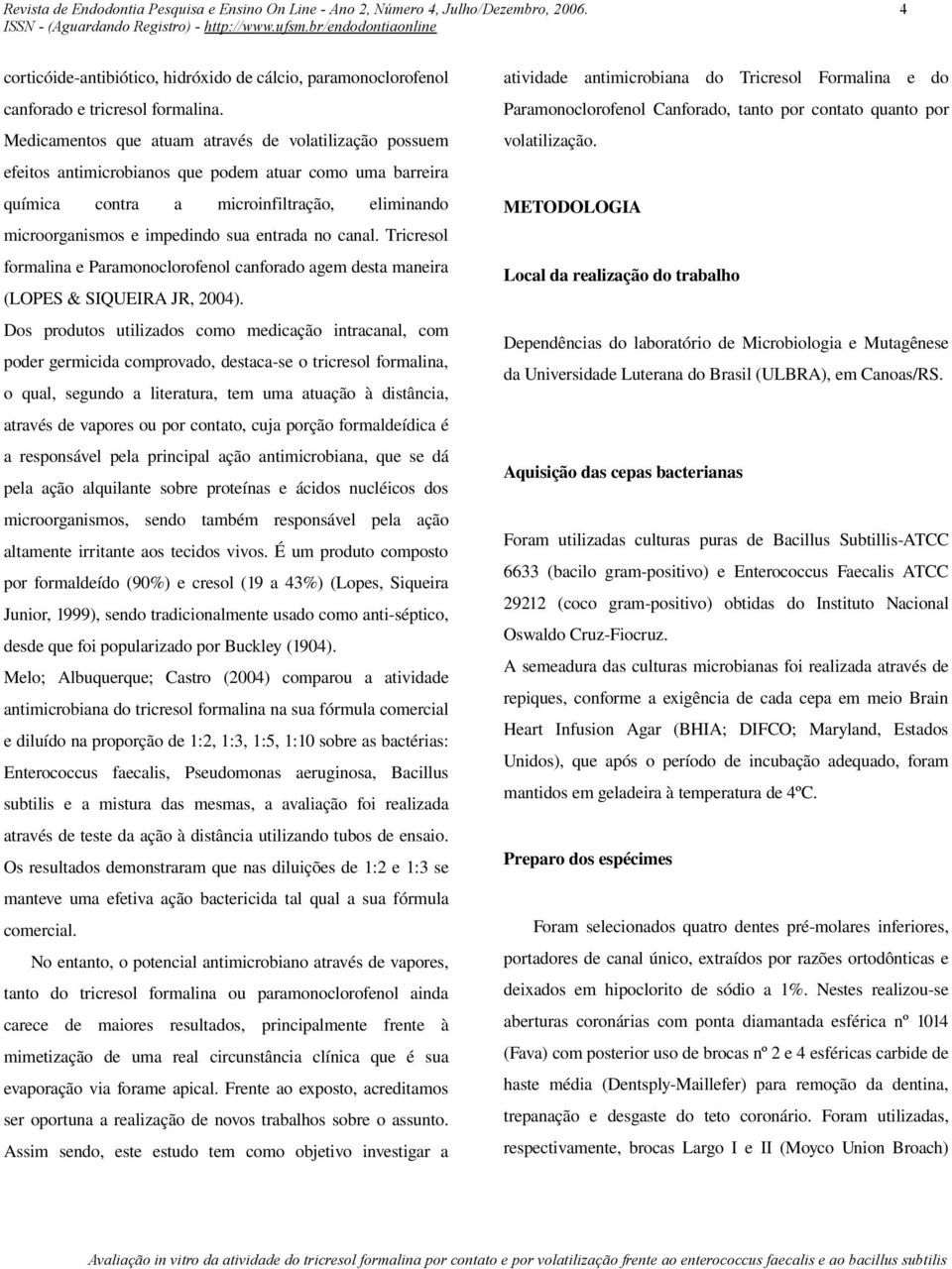 no canal. Tricresol formalina e Paramonoclorofenol canforado agem desta maneira (LOPES & SIQUEIRA JR, 2004).