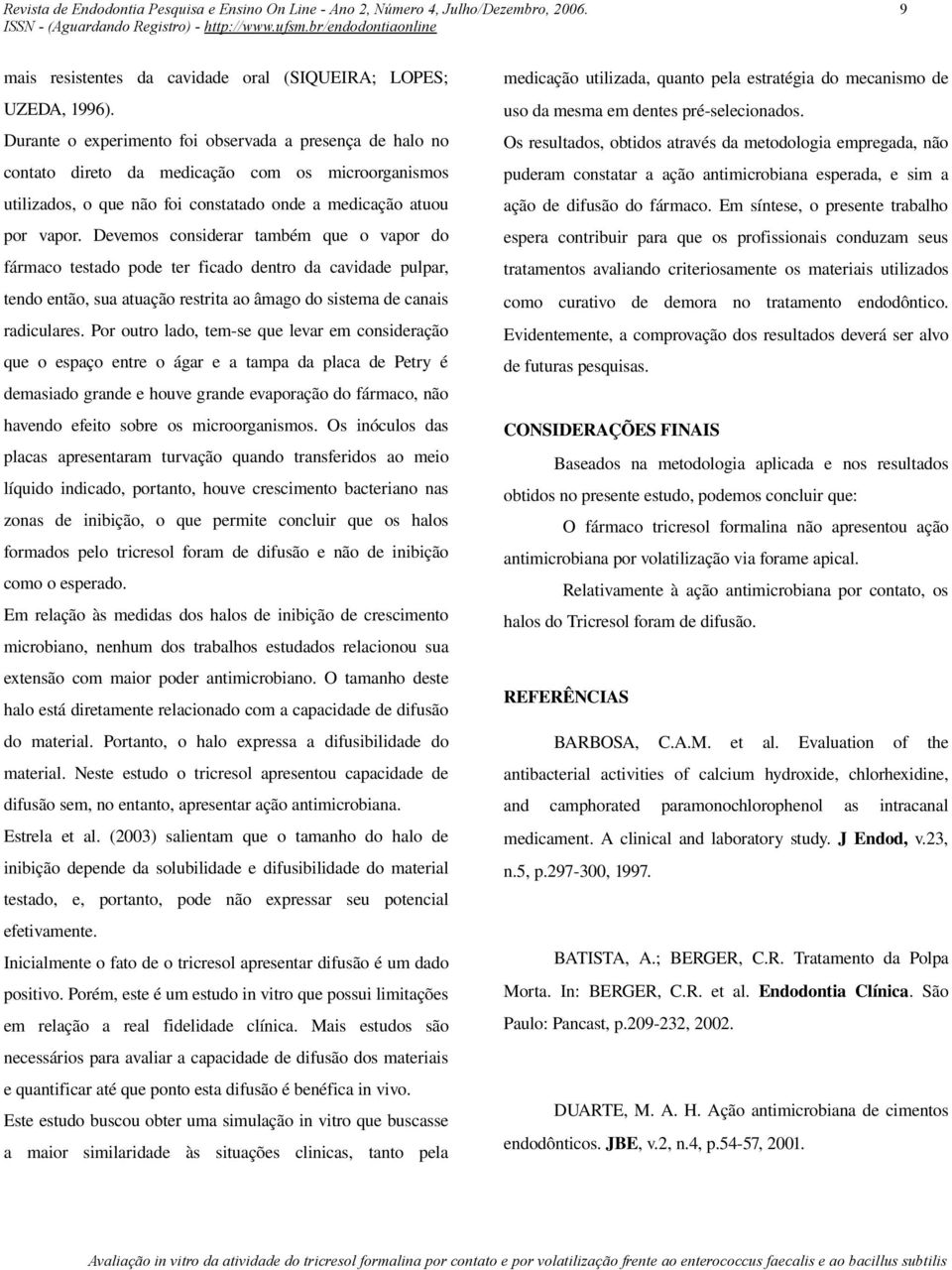 Devemos considerar também que o vapor do fármaco testado pode ter ficado dentro da cavidade pulpar, tendo então, sua atuação restrita ao âmago do sistema de canais radiculares.