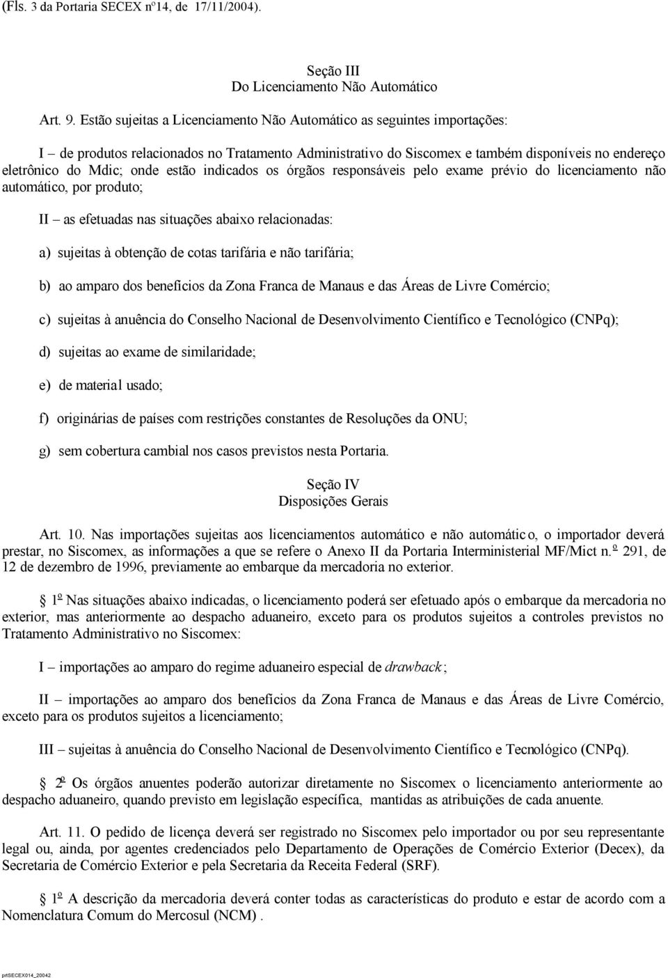 estão indicados os órgãos responsáveis pelo exame prévio do licenciamento não automático, por produto; II as efetuadas nas situações abaixo relacionadas: a) sujeitas à obtenção de cotas tarifária e