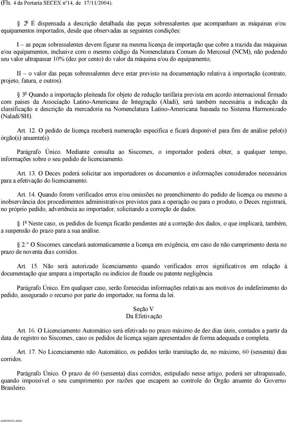 figurar na mesma licença de importação que cobre a trazida das máquinas e/ou equipamentos, inclusive com o mesmo código da Nomenclatura Comum do Mercosul (NCM), não podendo seu valor ultrapassar 10%