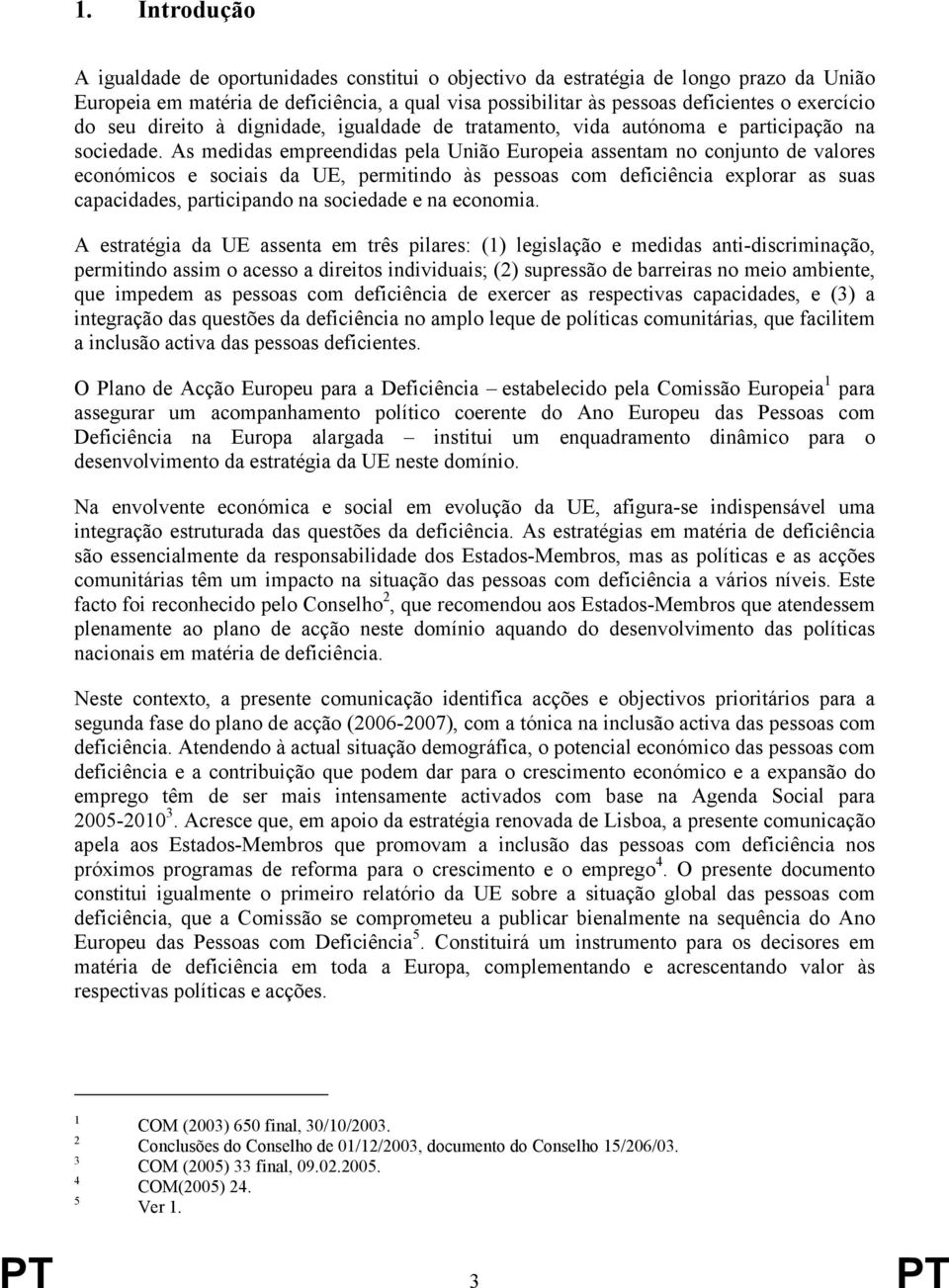 As medidas empreendidas pela União Europeia assentam no conjunto de valores económicos e sociais da UE, permitindo às pessoas com deficiência explorar as suas capacidades, participando na sociedade e