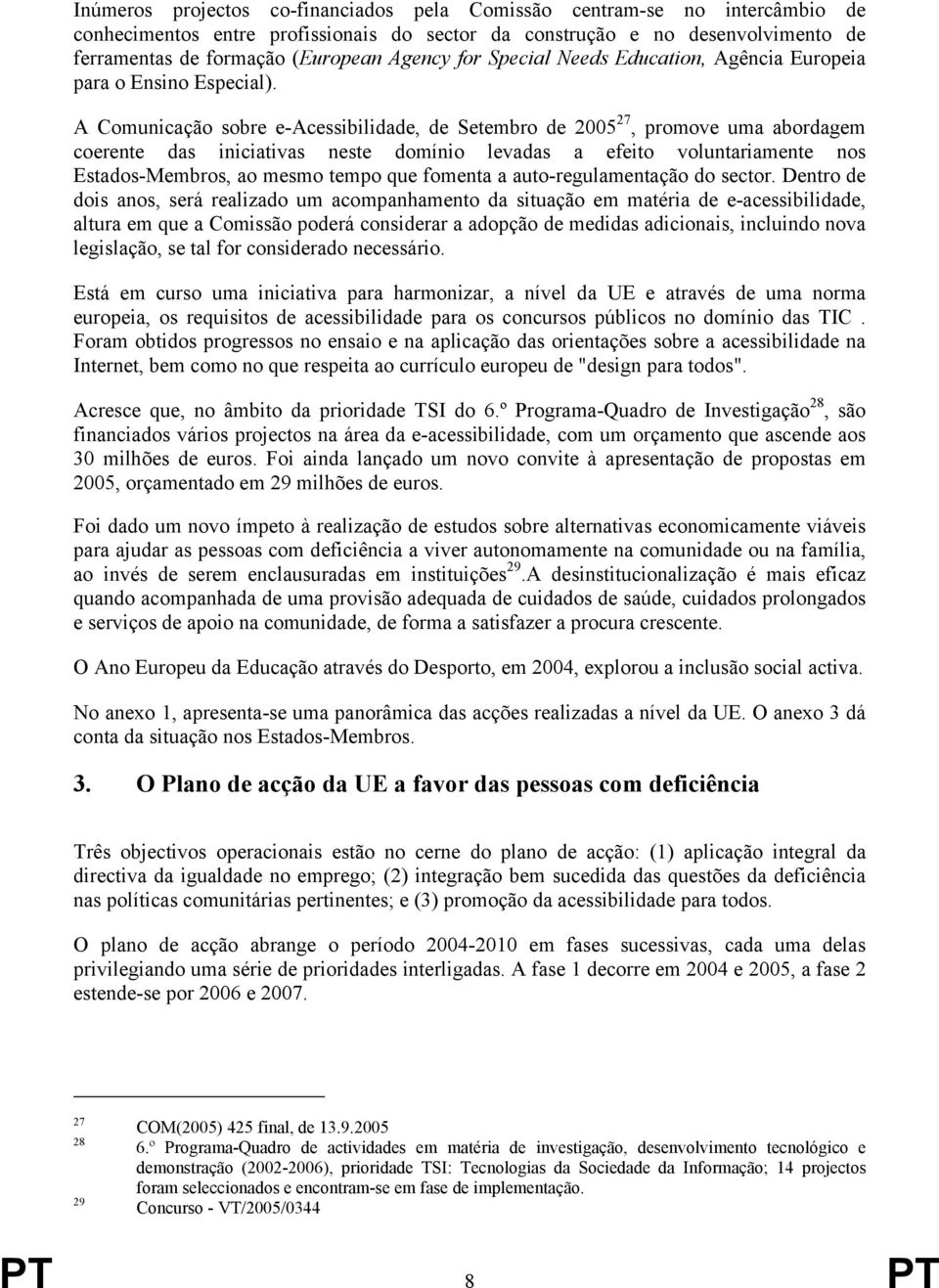 A Comunicação sobre e-acessibilidade, de Setembro de 2005 27, promove uma abordagem coerente das iniciativas neste domínio levadas a efeito voluntariamente nos Estados-Membros, ao mesmo tempo que