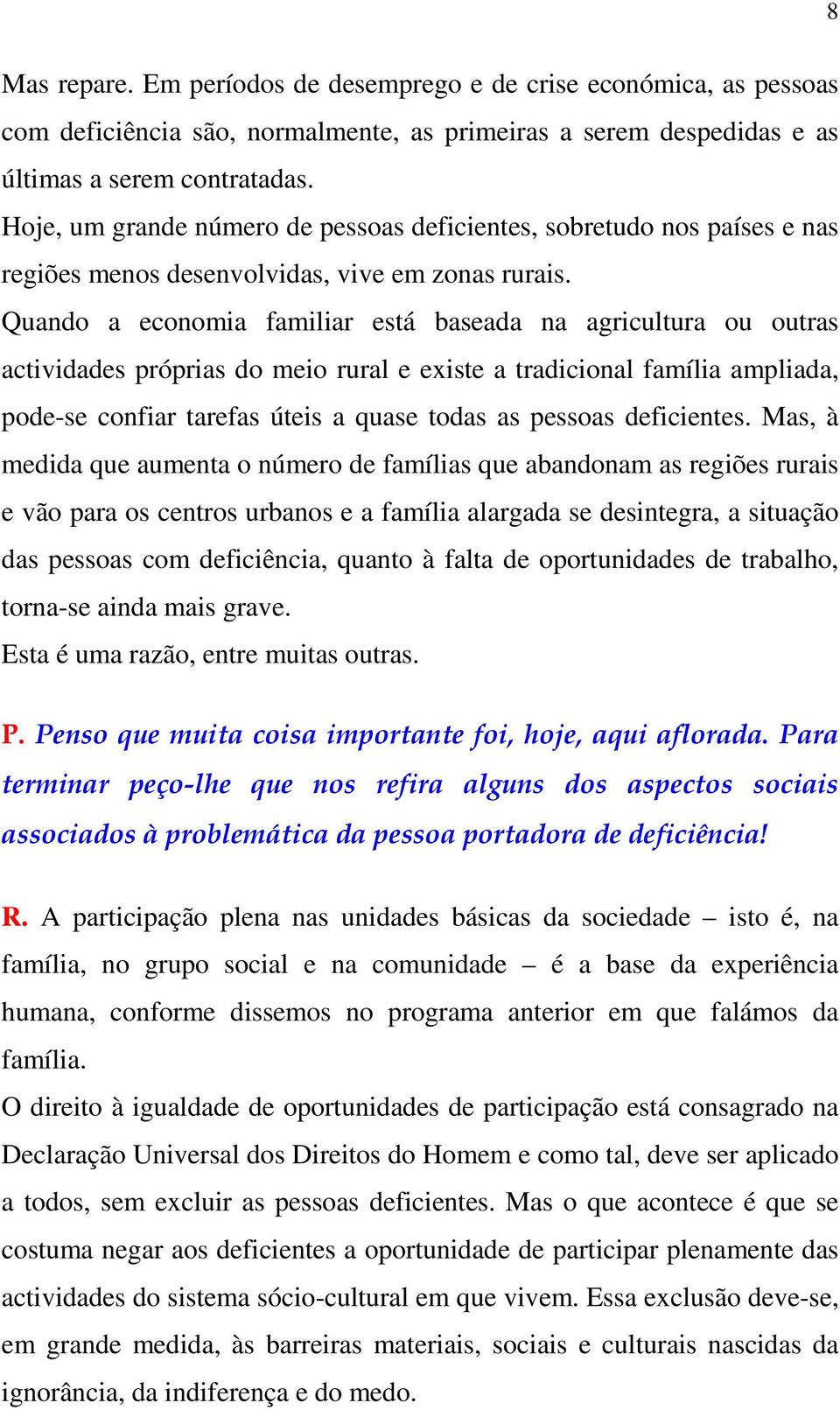 Quando a economia familiar está baseada na agricultura ou outras actividades próprias do meio rural e existe a tradicional família ampliada, pode-se confiar tarefas úteis a quase todas as pessoas