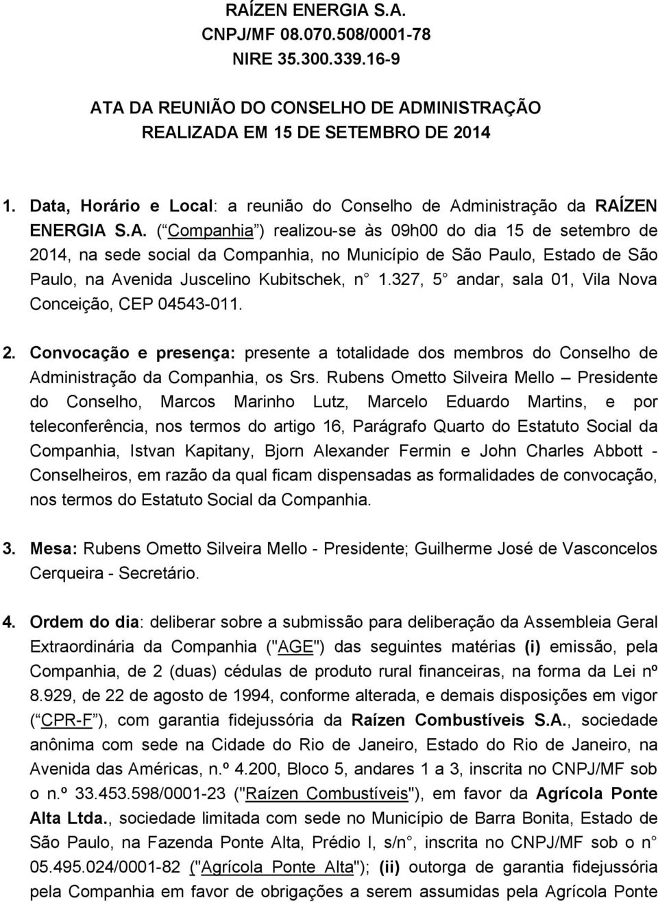 ministração da RAÍZEN ENERGIA S.A. ( Companhia ) realizou-se às 09h00 do dia 15 de setembro de 2014, na sede social da Companhia, no Município de São Paulo, Estado de São Paulo, na Avenida Juscelino Kubitschek, n 1.