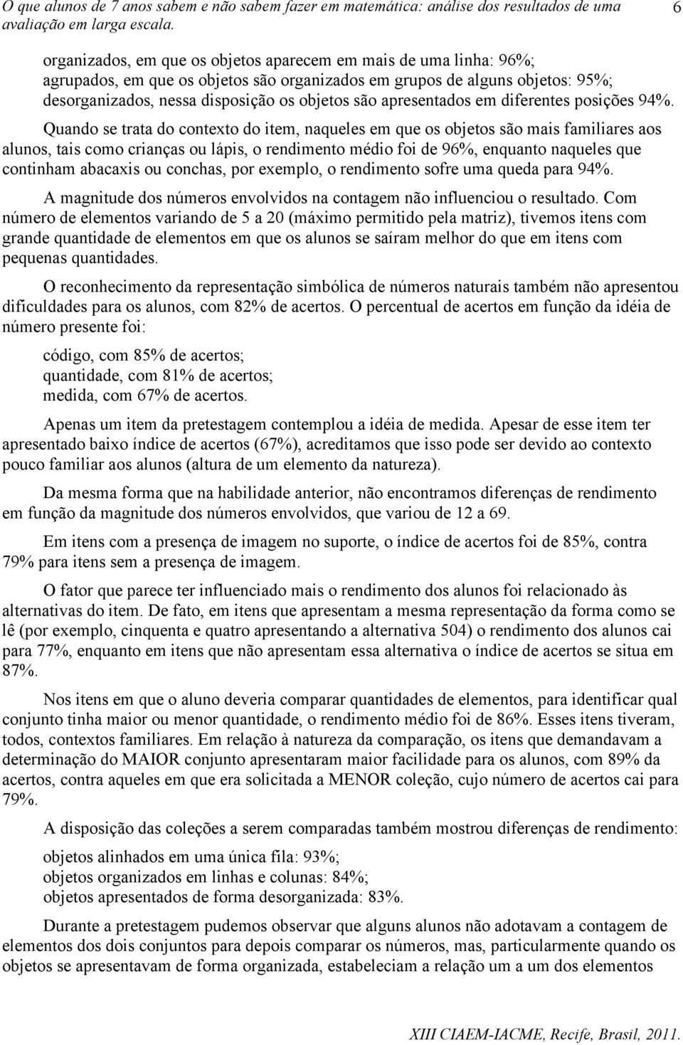 Quando se trata do contexto do item, naqueles em que os objetos são mais familiares aos alunos, tais como crianças ou lápis, o rendimento médio foi de 96%, enquanto naqueles que continham abacaxis ou