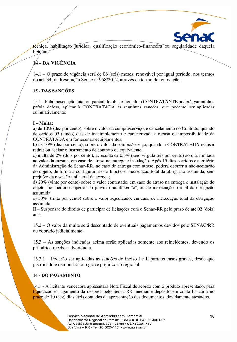 1 - Pela inexecução total ou parcial do objeto licitado o CONTRATANTE poderá, garantida a prévia defesa, aplicar à CONTRATADA as seguintes sanções, que poderão ser aplicadas cumulativamente: I Multa: