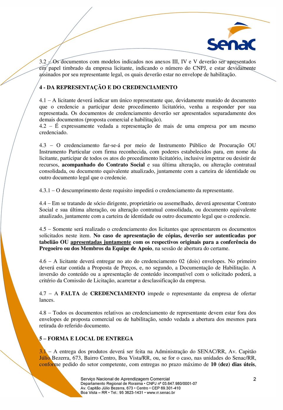 1 A licitante deverá indicar um único representante que, devidamente munido de documento que o credencie a participar deste procedimento licitatório, venha a responder por sua representada.