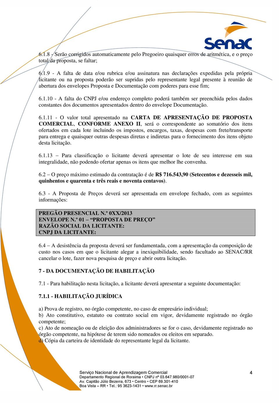 10 - A falta do CNPJ e/ou endereço completo poderá também ser preenchida pelos dados constantes dos documentos apresentados dentro do envelope Documentação. 6.1.11 - O valor total apresentado na