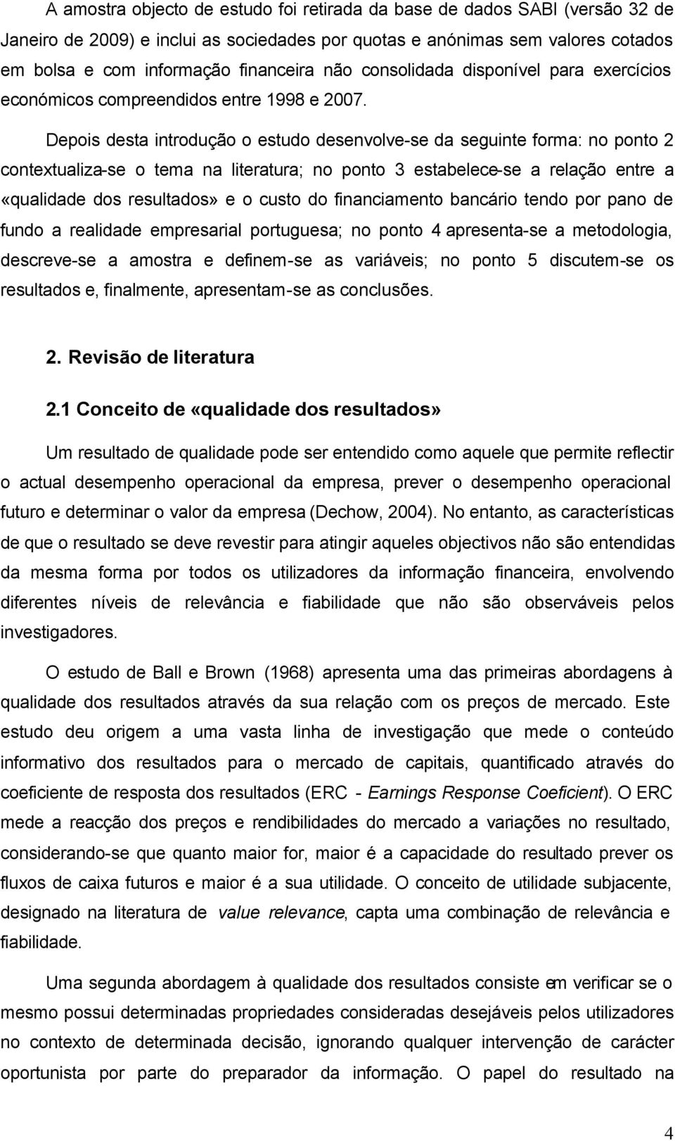 Depois desta introdução o estudo desenvolve-se da seguinte forma: no ponto 2 contextualiza-se o tema na literatura; no ponto 3 estabelece-se a relação entre a «qualidade dos resultados» e o custo do