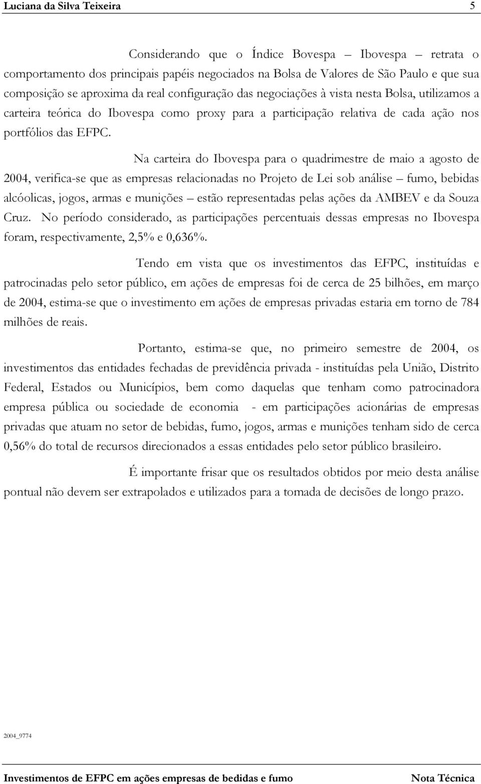 Na carteira do Ibovespa para o quadrimestre de maio a agosto de 2004, verifica-se que as empresas relacionadas no Projeto de Lei sob análise fumo, bebidas alcóolicas, jogos, armas e munições estão