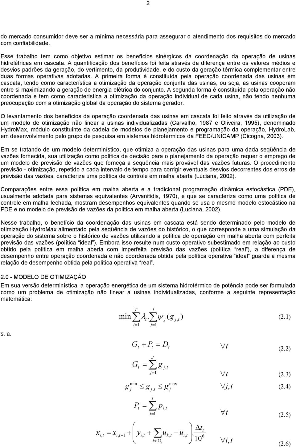 A quanificação dos benefícios foi feia aravés da diferença enre os valores médios e desvios padrões da geração, do verimeno, da produividade, e do cuso da geração érmica complemenar enre duas formas