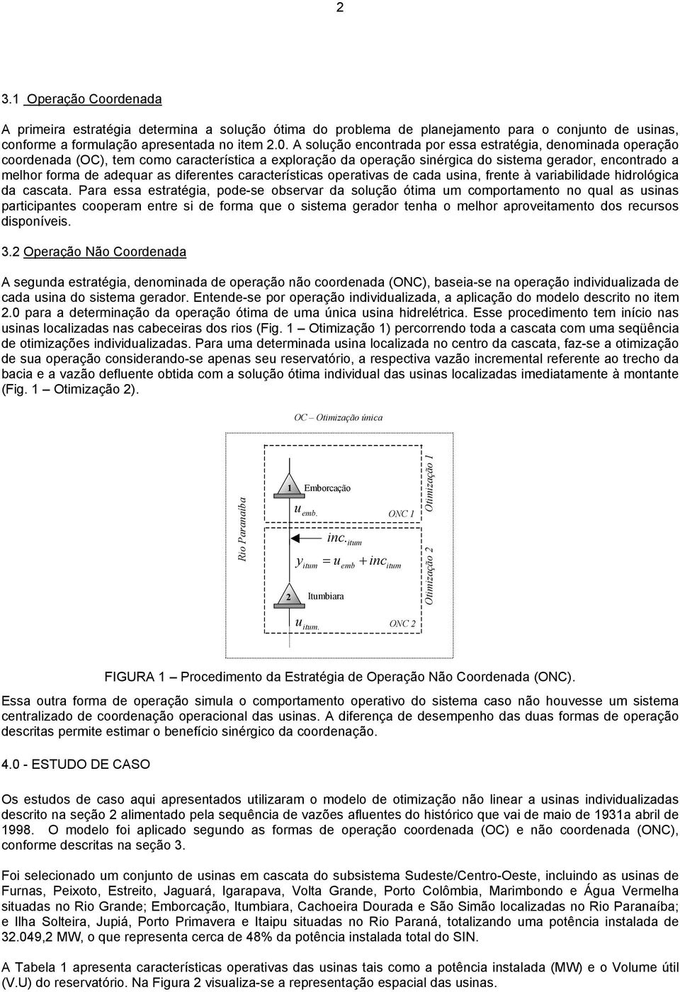 caracerísicas operaivas de cada usina, frene à variabilidade hidrológica da cascaa.