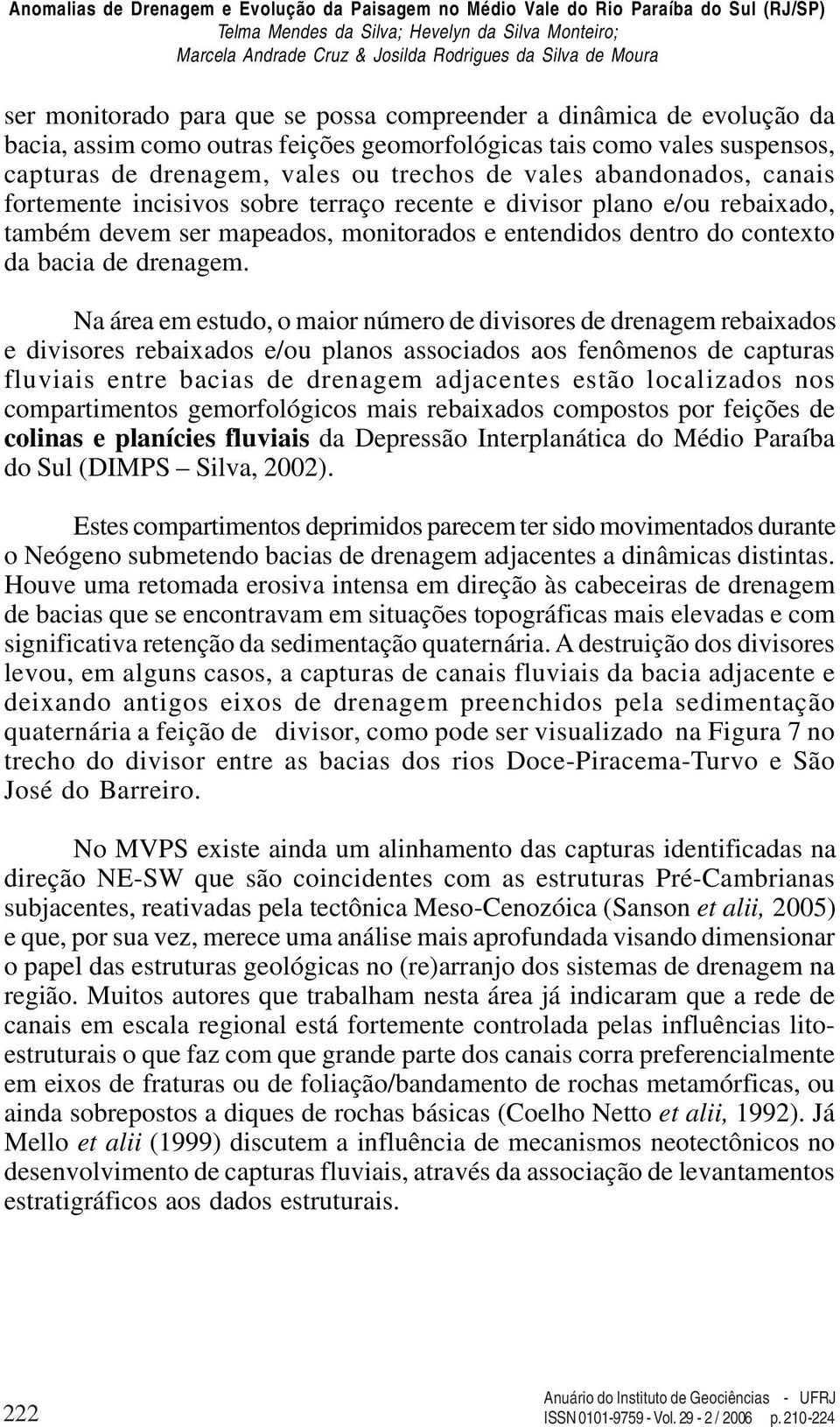 Na área em estudo, o maior número de divisores de drenagem rebaixados e divisores rebaixados e/ou planos associados aos fenômenos de capturas fluviais entre bacias de drenagem adjacentes estão