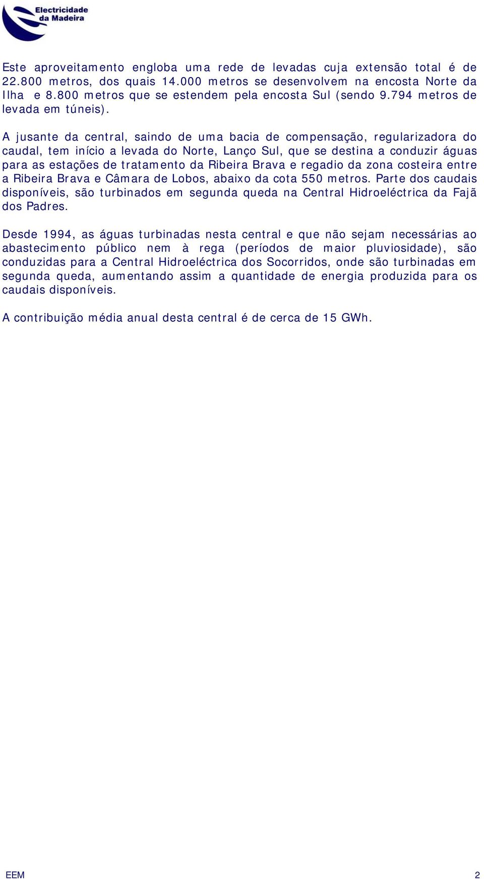 A jusante da central, saindo de uma bacia de compensação, regularizadora do caudal, tem início a levada do Norte, Lanço Sul, que se destina a conduzir águas para as estações de tratamento da Ribeira