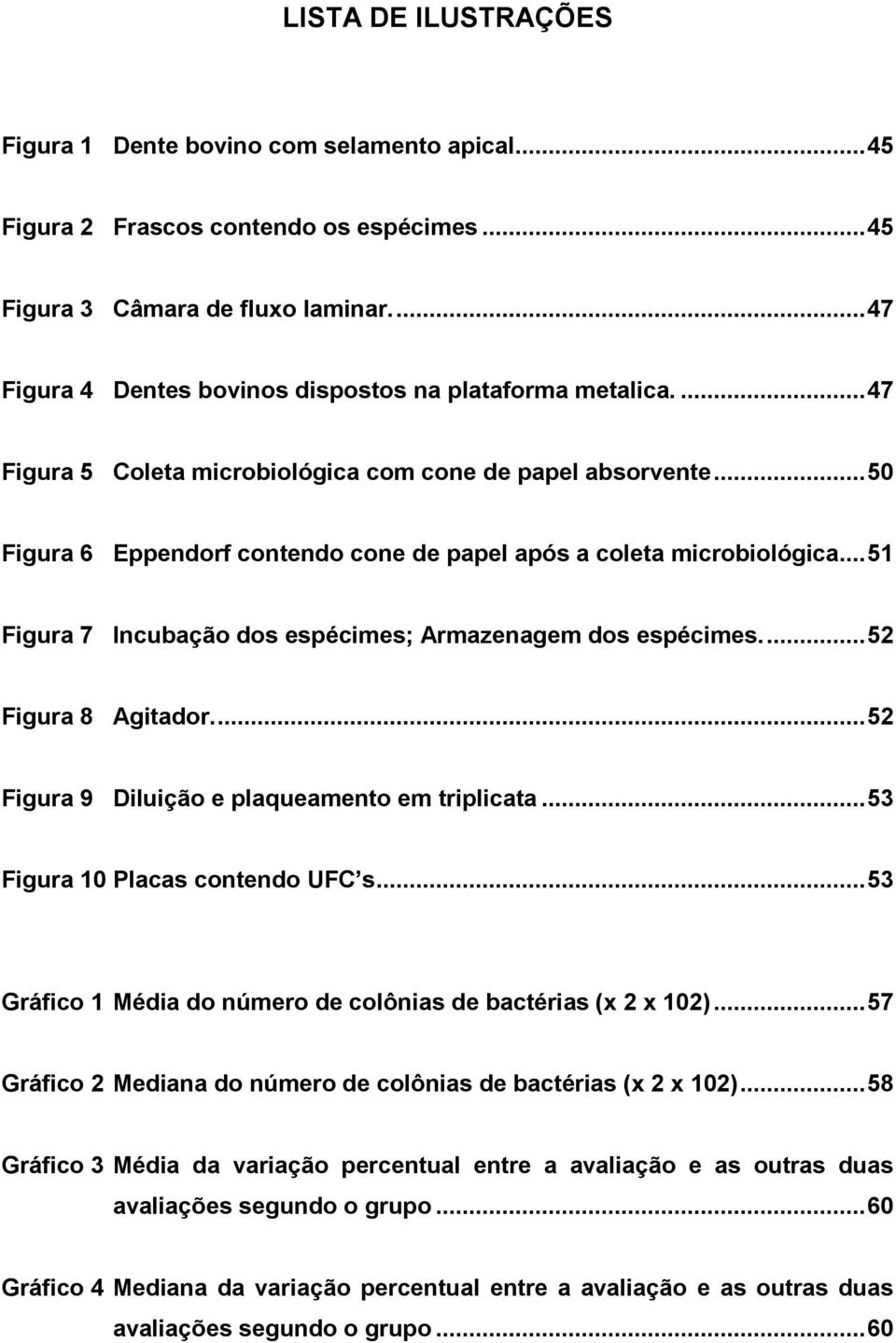 .. 50 Figura 6 Eppendorf contendo cone de papel após a coleta microbiológica... 51 Figura 7 Incubação dos espécimes; Armazenagem dos espécimes.... 52 Figura 8 Agitador.