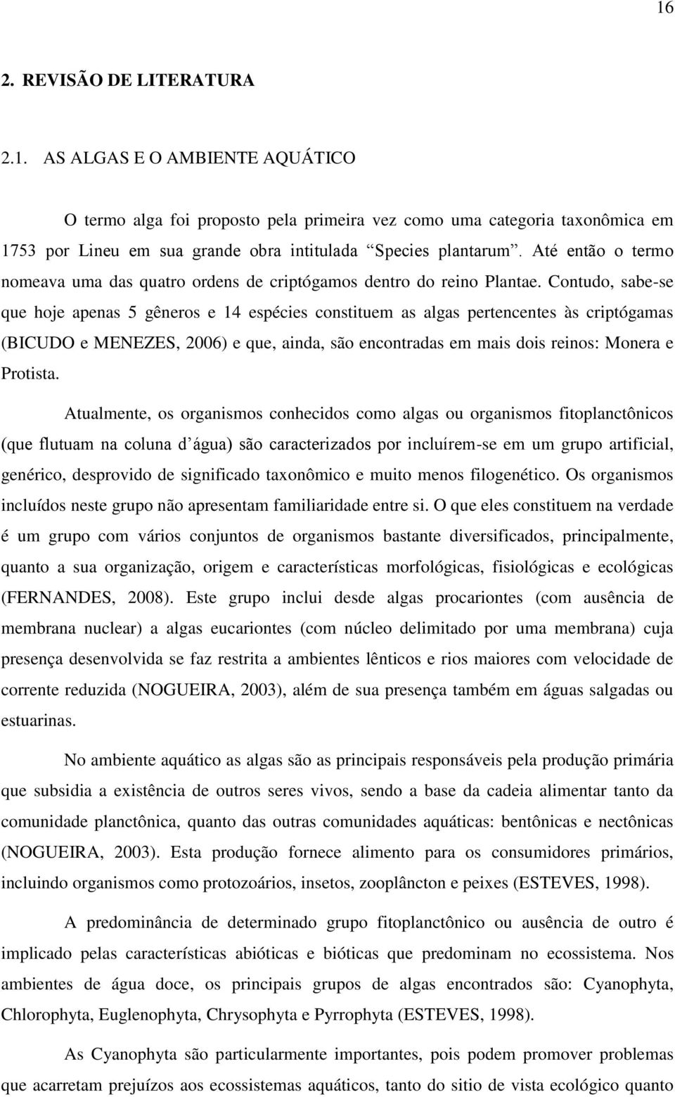 Contudo, sabe-se que hoje apenas 5 gêneros e 14 espécies constituem as algas pertencentes às criptógamas (BICUDO e MENEZES, 2006) e que, ainda, são encontradas em mais dois reinos: Monera e Protista.