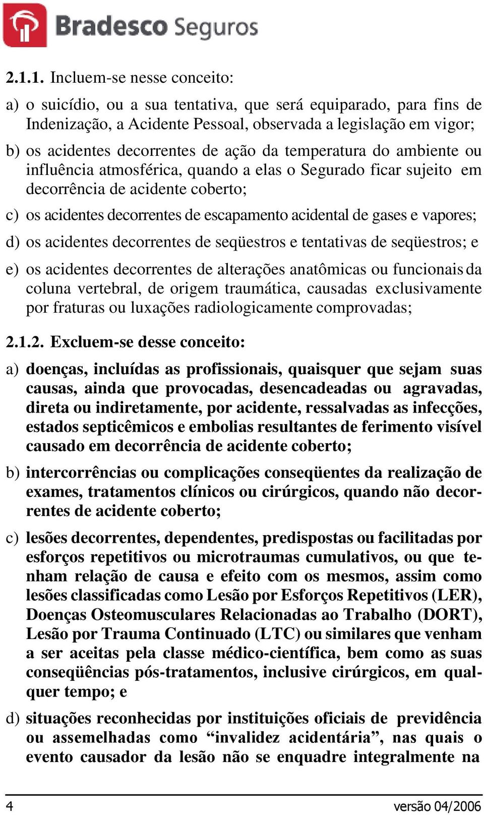 vapores; d) os acidentes decorrentes de seqüestros e tentativas de seqüestros; e e) os acidentes decorrentes de alterações anatômicas ou funcionais da coluna vertebral, de origem traumática, causadas