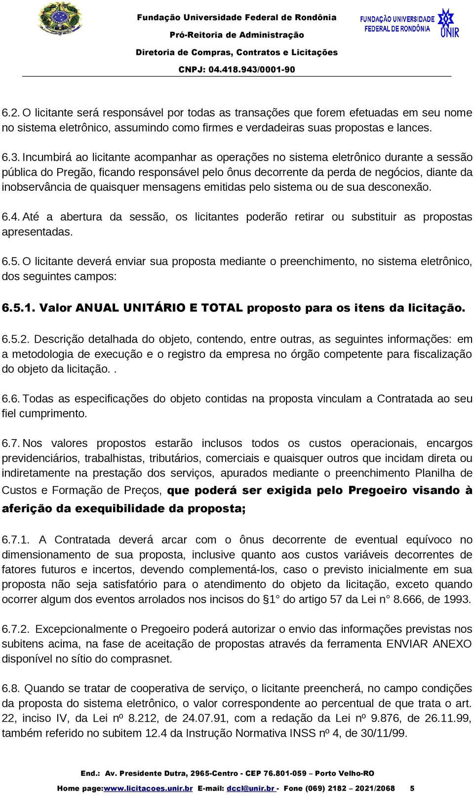 quaisquer mensagens emitidas pelo sistema ou de sua desconexão. 6.4. Até a abertura da sessão, os licitantes poderão retirar ou substituir as propostas apresentadas. 6.5.