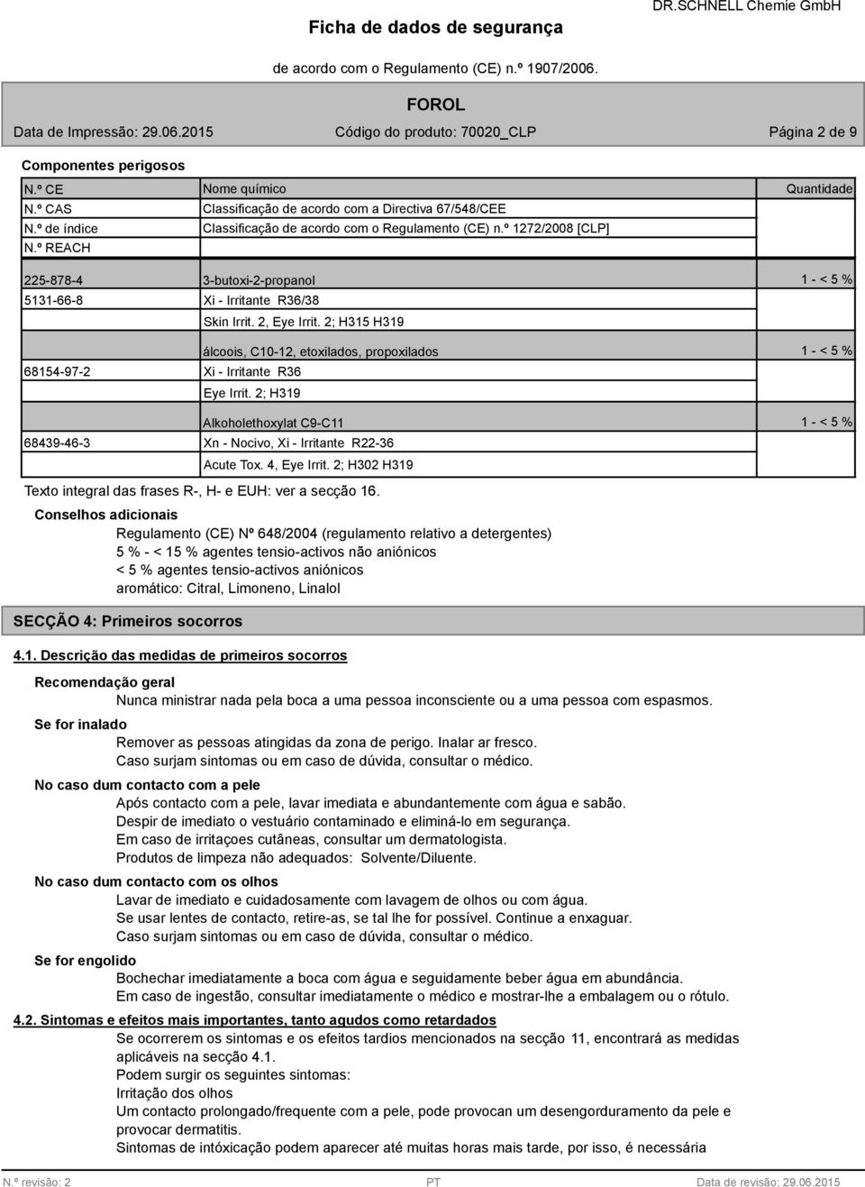 2; H315 H319 68154-97-2 68439-46-3 álcoois, C10-12, etoxilados, propoxilados Xi - Irritante R36 Eye Irrit. 2; H319 Alkoholethoxylat C9-C11 Xn - Nocivo, Xi - Irritante R22-36 Acute Tox. 4, Eye Irrit.