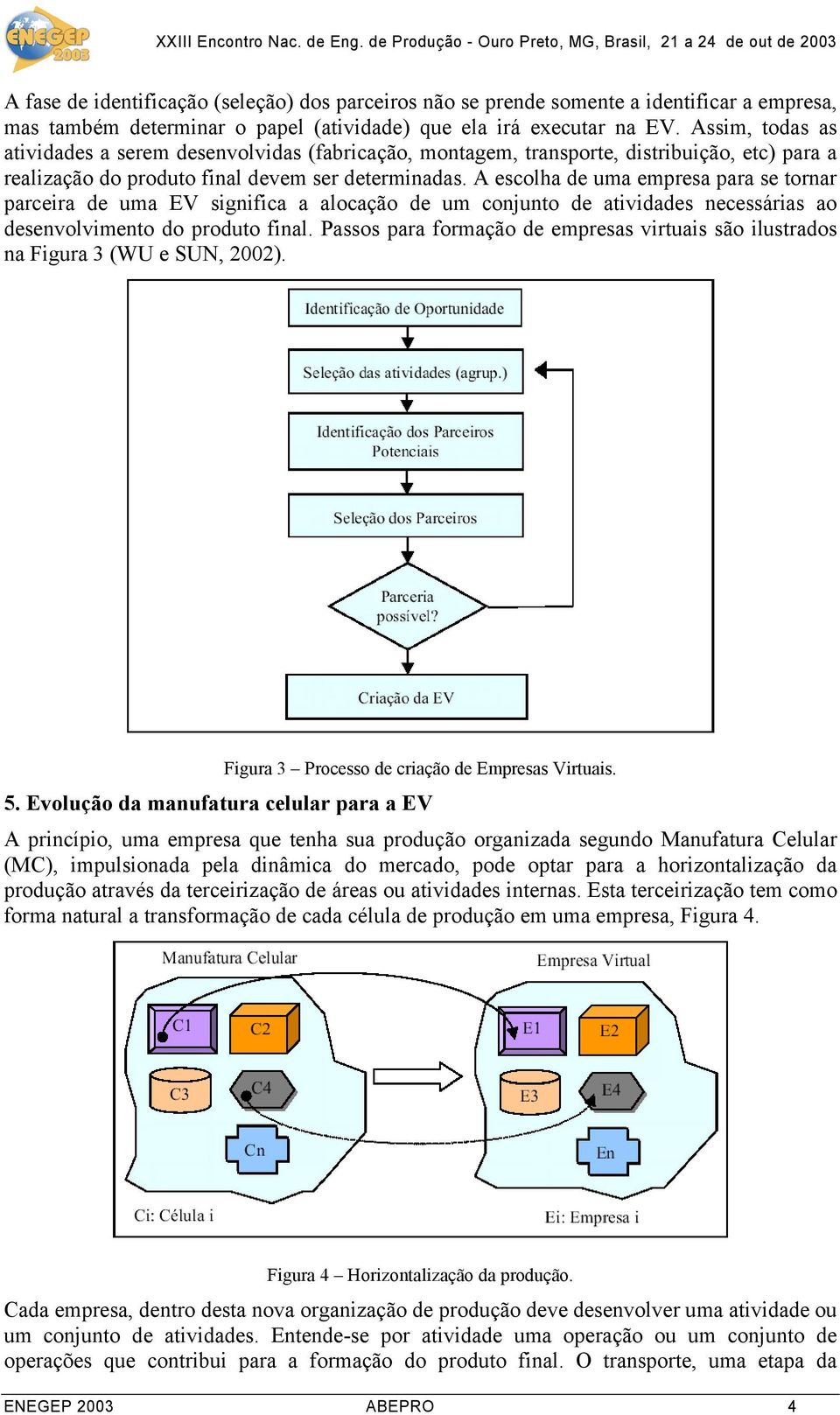 A escolha de uma empresa para se tornar parceira de uma EV significa a alocação de um conjunto de atividades necessárias ao desenvolvimento do produto final.