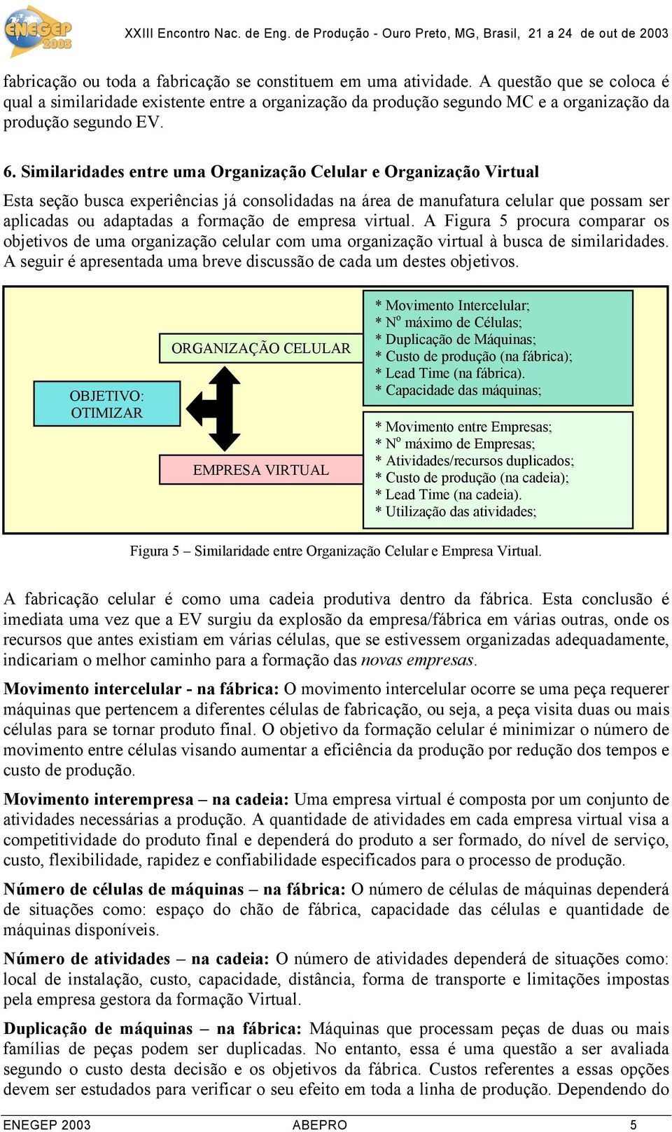 Similaridades entre uma Organização Celular e Organização Virtual Esta seção busca experiências já consolidadas na área de manufatura celular que possam ser aplicadas ou adaptadas a formação de