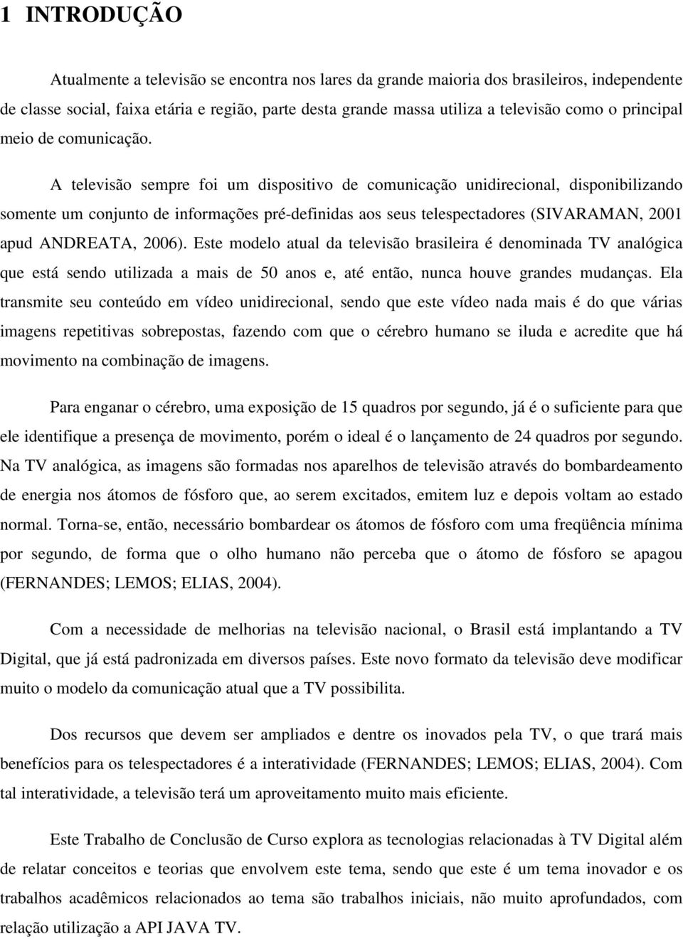 A televisão sempre foi um dispositivo de comunicação unidirecional, disponibilizando somente um conjunto de informações pré-definidas aos seus telespectadores (SIVARAMAN, 2001 apud ANDREATA, 2006).