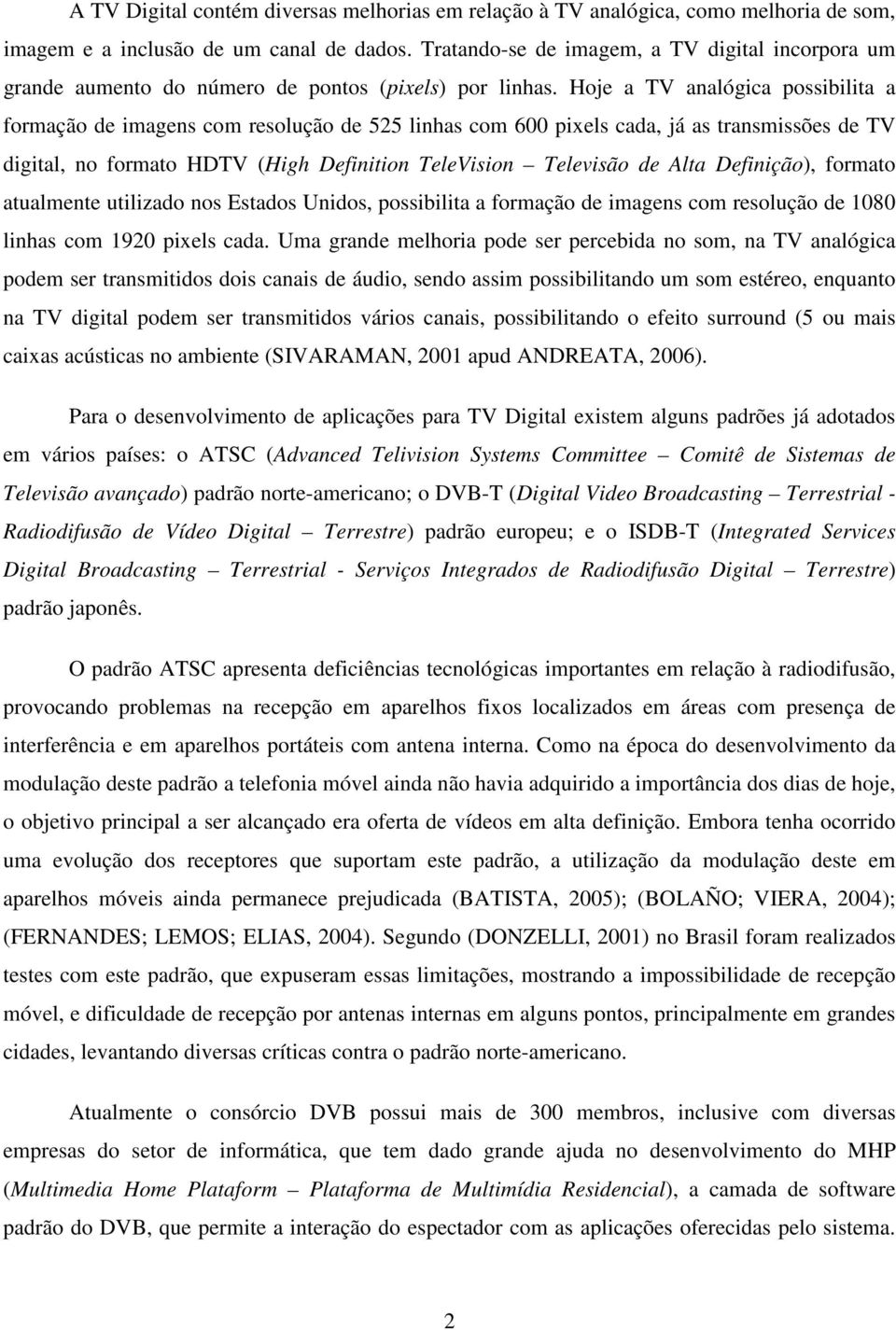 Hoje a TV analógica possibilita a formação de imagens com resolução de 525 linhas com 600 pixels cada, já as transmissões de TV digital, no formato HDTV (High Definition TeleVision Televisão de Alta