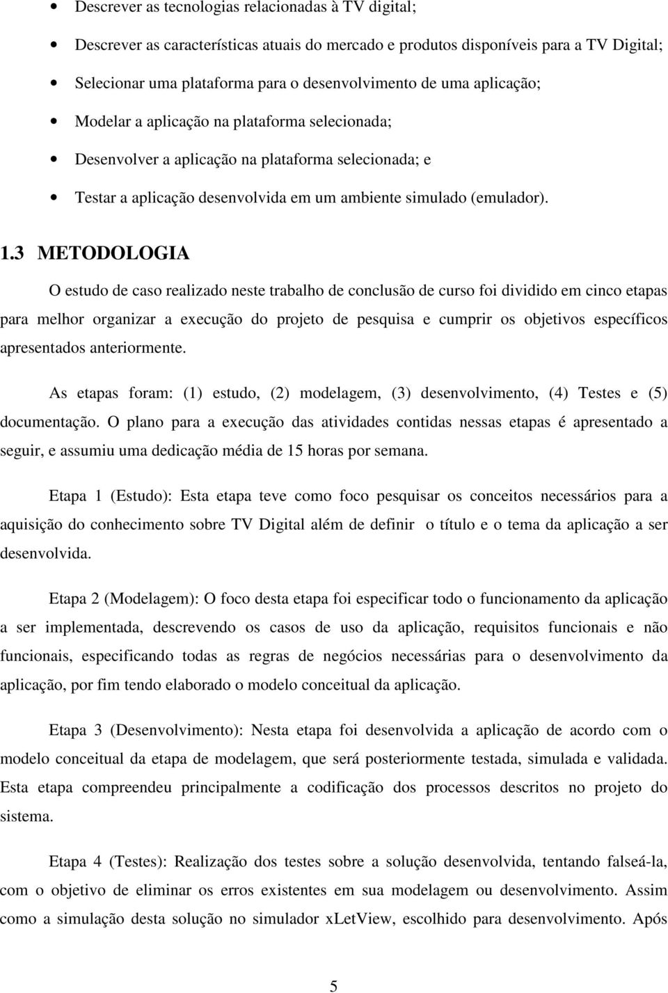 3 METODOLOGIA O estudo de caso realizado neste trabalho de conclusão de curso foi dividido em cinco etapas para melhor organizar a execução do projeto de pesquisa e cumprir os objetivos específicos