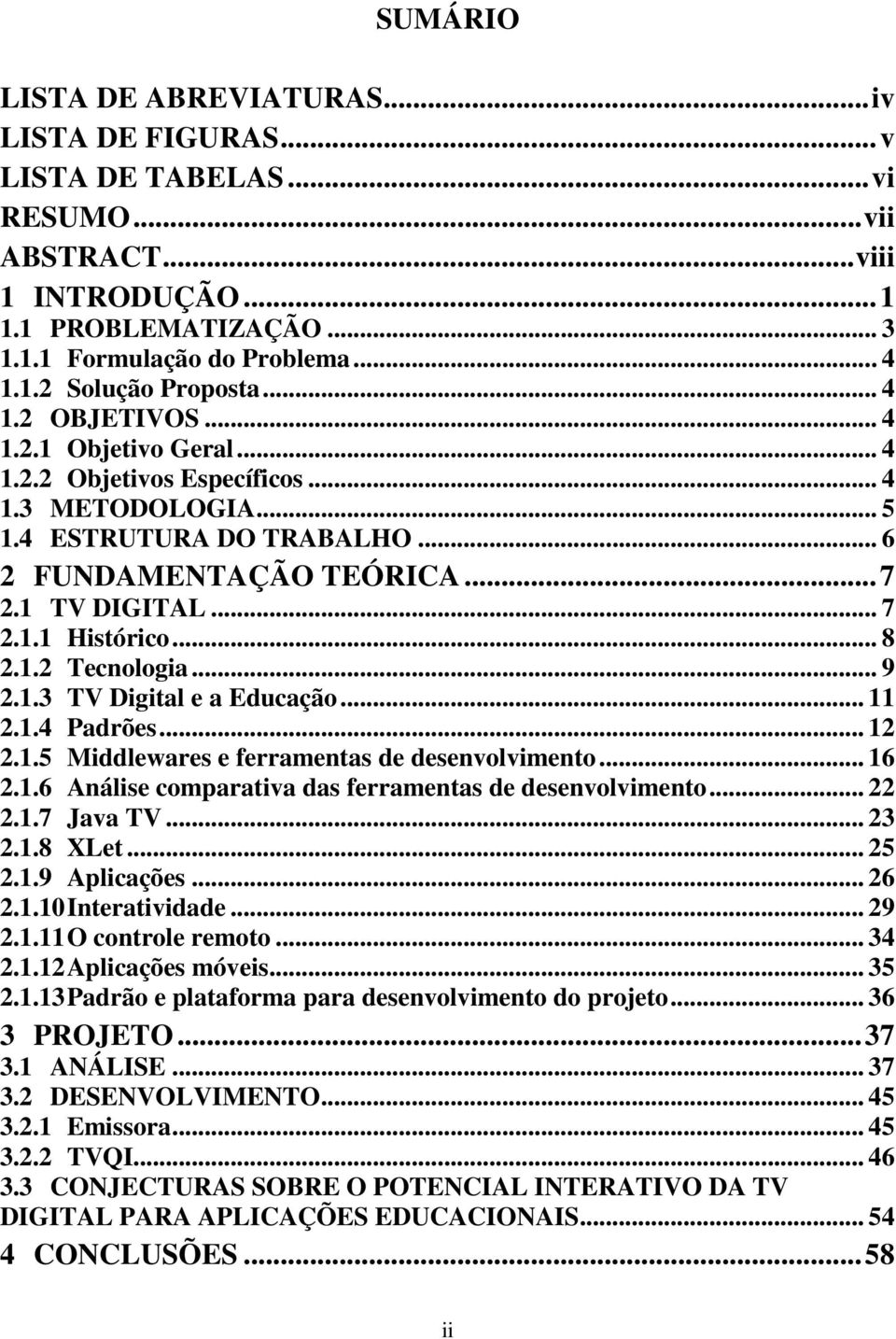 .. 8 2.1.2 Tecnologia... 9 2.1.3 TV Digital e a Educação... 11 2.1.4 Padrões... 12 2.1.5 Middlewares e ferramentas de desenvolvimento... 16 2.1.6 Análise comparativa das ferramentas de desenvolvimento.