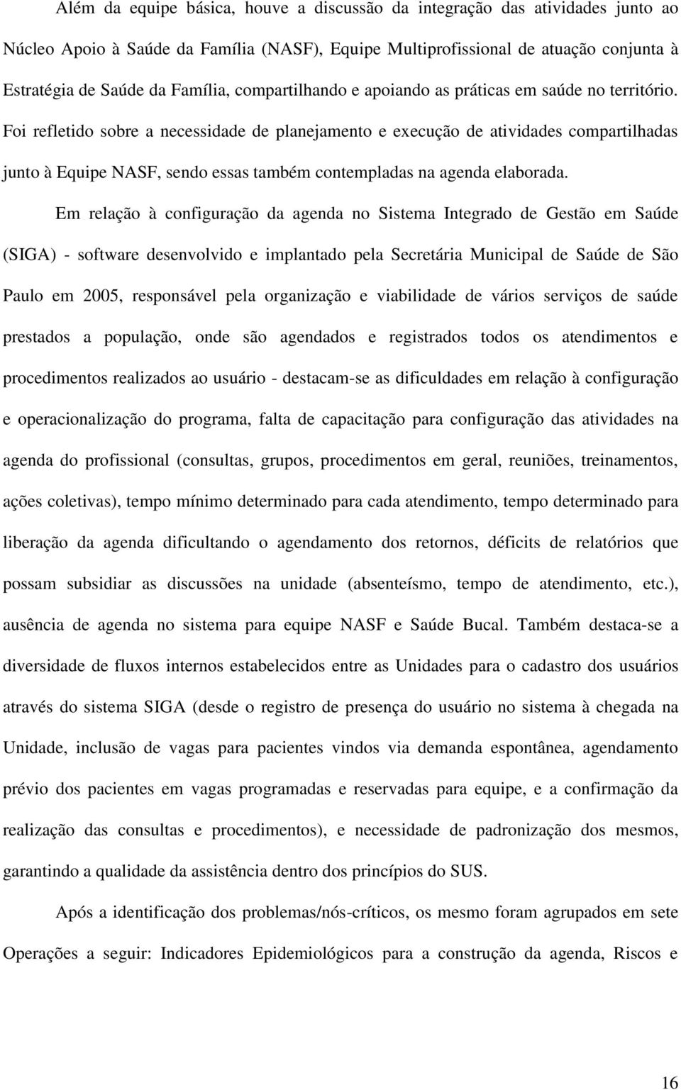 Foi refletido sobre a necessidade de planejamento e execução de atividades compartilhadas junto à Equipe NASF, sendo essas também contempladas na agenda elaborada.