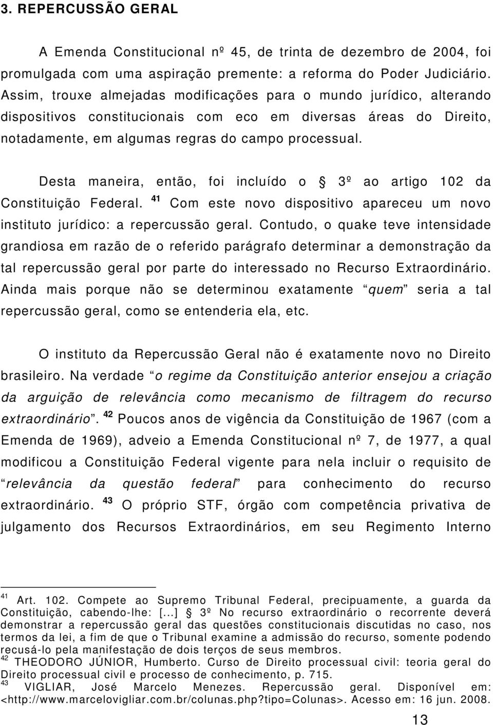 Desta maneira, então, foi incluído o 3º ao artigo 102 da Constituição Federal. 41 Com este novo dispositivo apareceu um novo instituto jurídico: a repercussão geral.