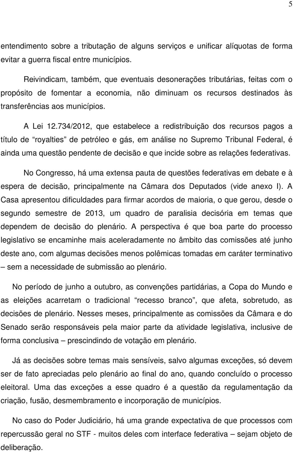 734/2012, que estabelece a redistribuição dos recursos pagos a título de royalties de petróleo e gás, em análise no Supremo Tribunal Federal, é ainda uma questão pendente de decisão e que incide