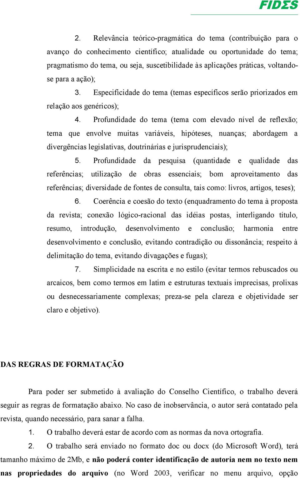 Profundidade do tema (tema com elevado nível de reflexão; tema que envolve muitas variáveis, hipóteses, nuanças; abordagem a divergências legislativas, doutrinárias e jurisprudenciais); 5.