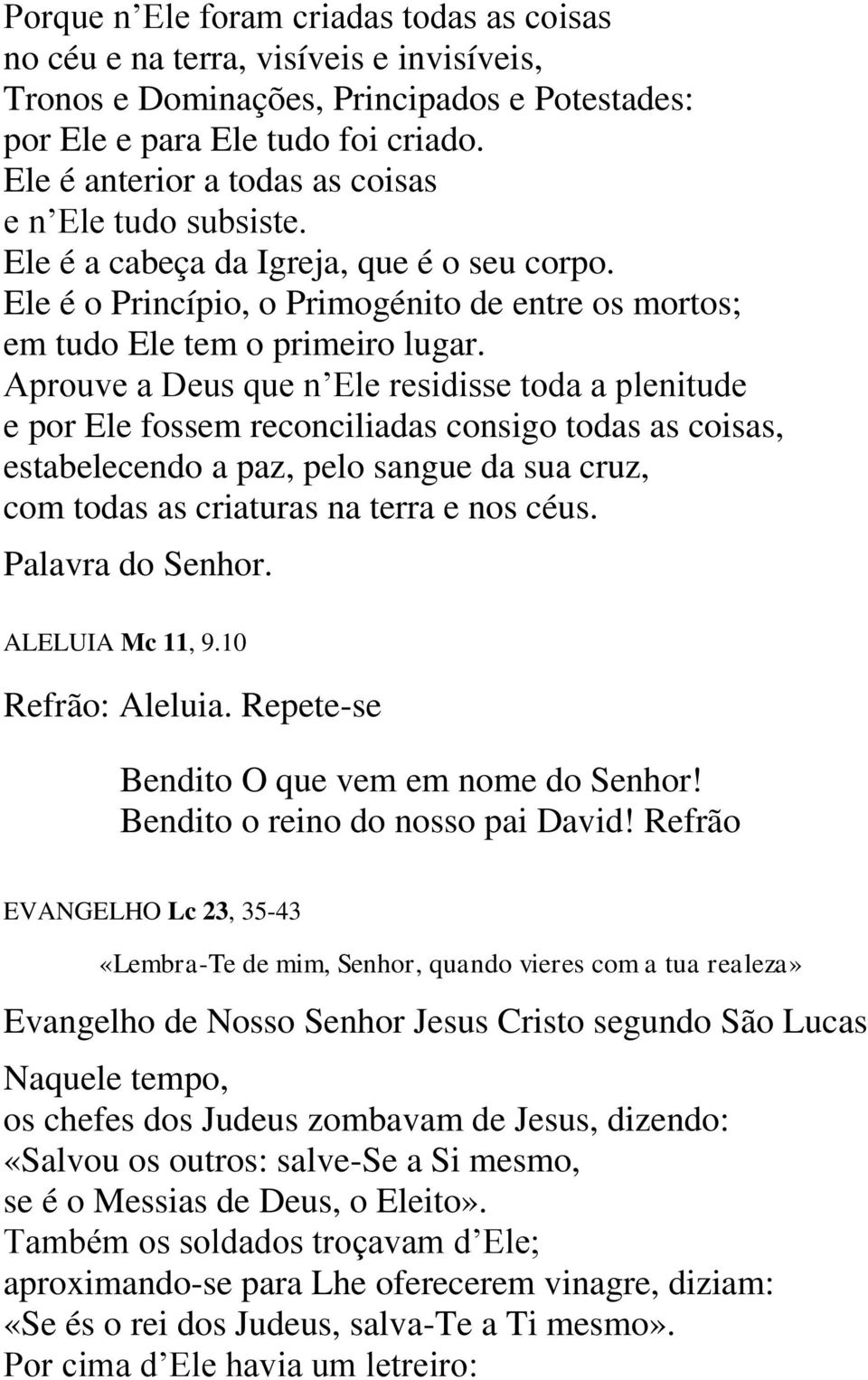 Aprouve a Deus que n Ele residisse toda a plenitude e por Ele fossem reconciliadas consigo todas as coisas, estabelecendo a paz, pelo sangue da sua cruz, com todas as criaturas na terra e nos céus.