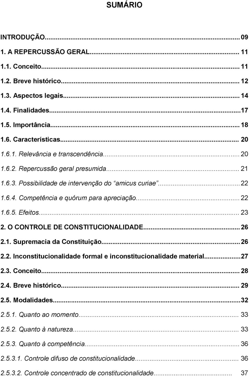 Efeitos... 23 2. O CONTROLE DE CONSTITUCIONALIDADE... 26 2.1. Supremacia da Constituição... 26 2.2. Inconstitucionalidade formal e inconstitucionalidade material...27 2.3. Conceito... 28 2.4.