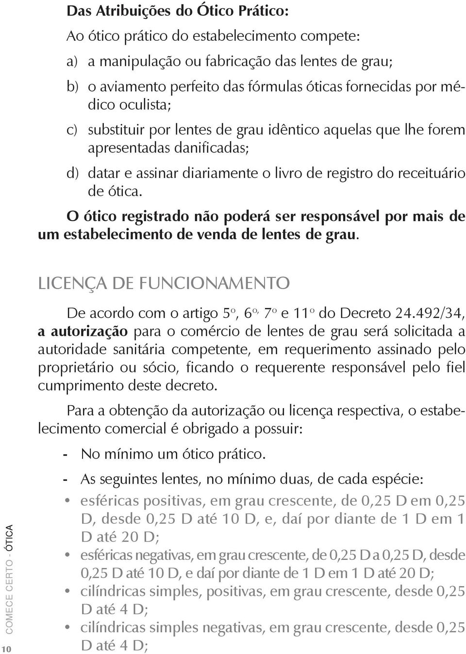 O ótico registrado não poderá ser responsável por mais de um estabelecimento de venda de lentes de grau. LICENÇA DE FUNCIONAMENTO 10 De acordo com o artigo 5 o, 6 o, 7 o e 11 o do Decreto 24.