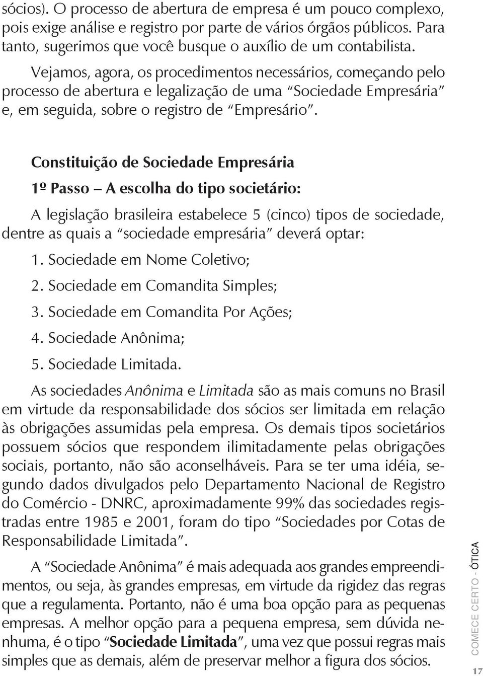 Constituição de Sociedade Empresária 1º Passo A escolha do tipo societário: A legislação brasileira estabelece 5 (cinco) tipos de sociedade, dentre as quais a sociedade empresária deverá optar: 1.