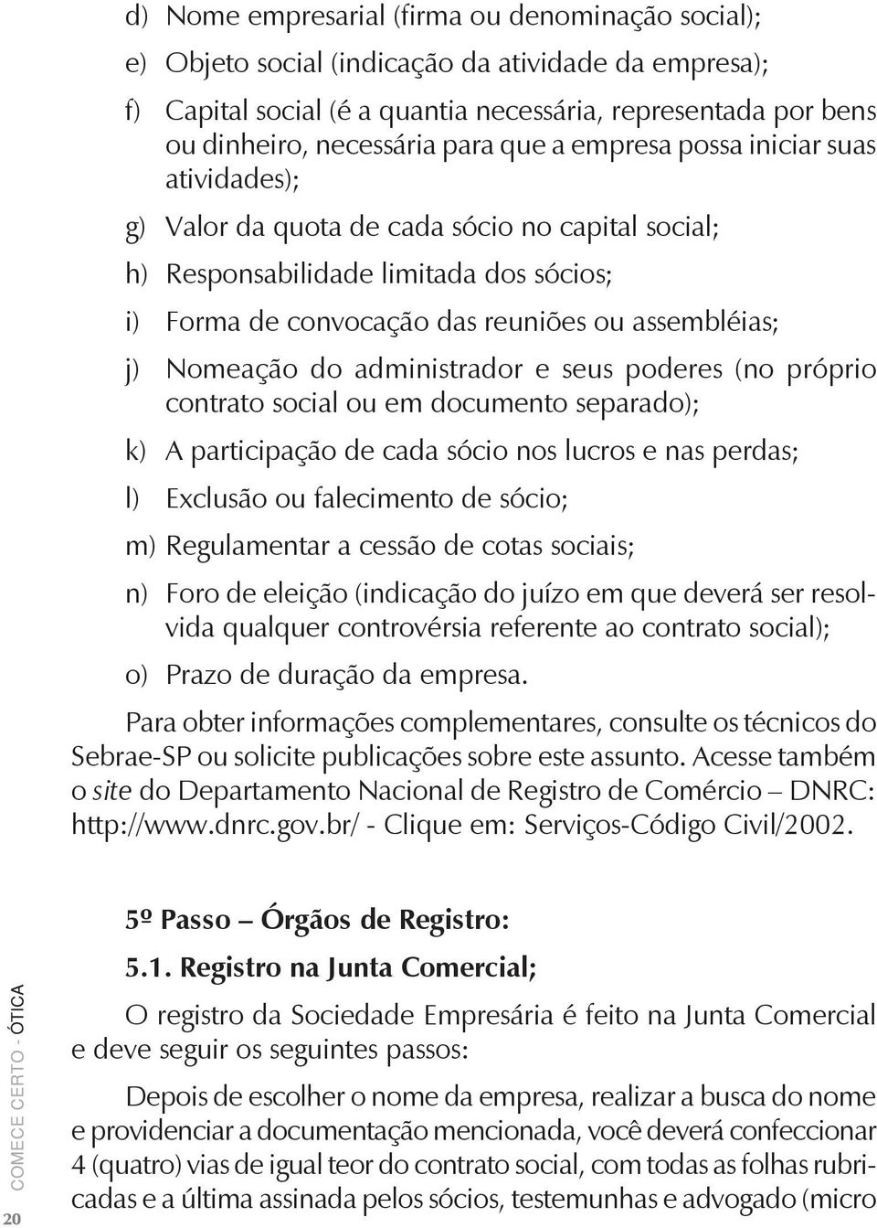 Nomeação do administrador e seus poderes (no próprio contrato social ou em documento separado); k) A participação de cada sócio nos lucros e nas perdas; l) Exclusão ou falecimento de sócio; m)