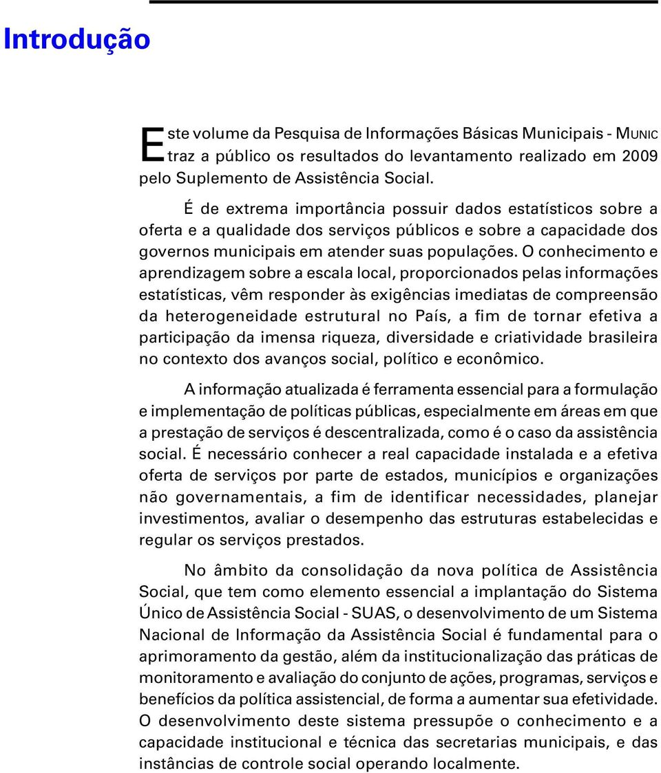 O conhecimento e aprendizagem sobre a escala local, proporcionados pelas informações estatísticas, vêm responder às exigências imediatas de compreensão da heterogeneidade estrutural no País, a fim de