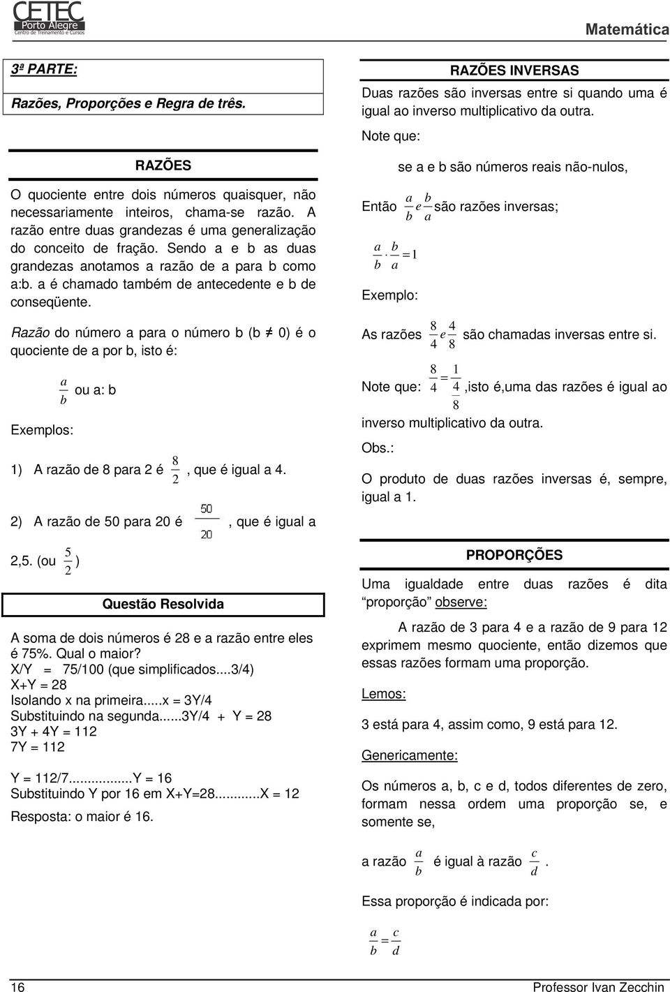 Razão do número a para o número b (b 0) é o quociente de a por b, isto é: Exemplos: 8 1) A razão de 8 para 2 é, que é igual a 4. 2 2) a b 5 2,5.