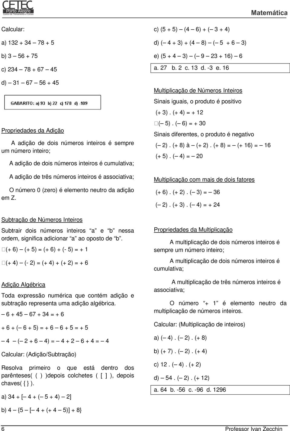 Subtração de Números Inteiros Subtrair r dois números inteiros a e b nessa ordem, significa adicionar a ao oposto de b.