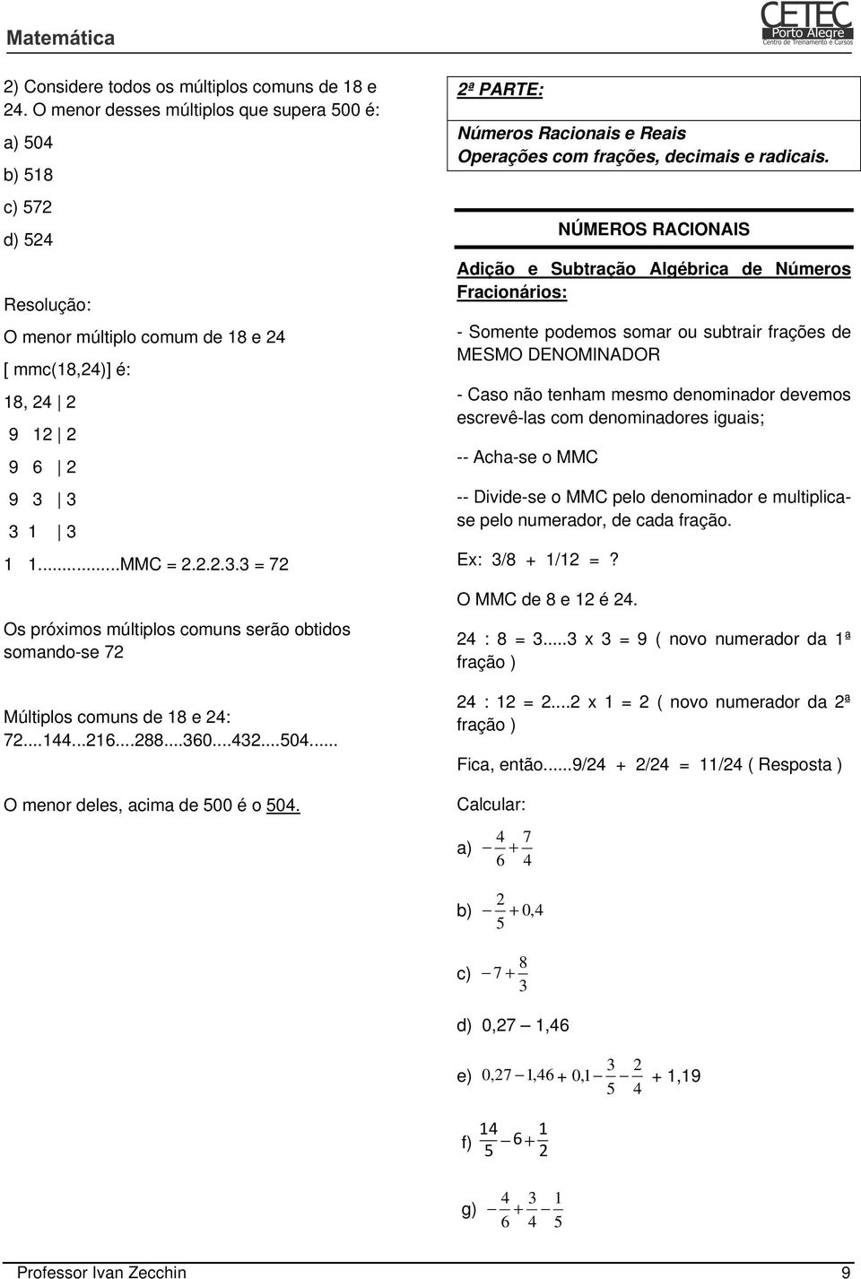 3 3 1 3 1 1...MMC = 2.2.2.3.3 = 72 Os próximos múltiplos comuns serão obtidos somando-se 72 Múltiplos comuns de 18 e 24: 72...144...216...288...360...432...504... O menor deles, acima de 500 é o 504.