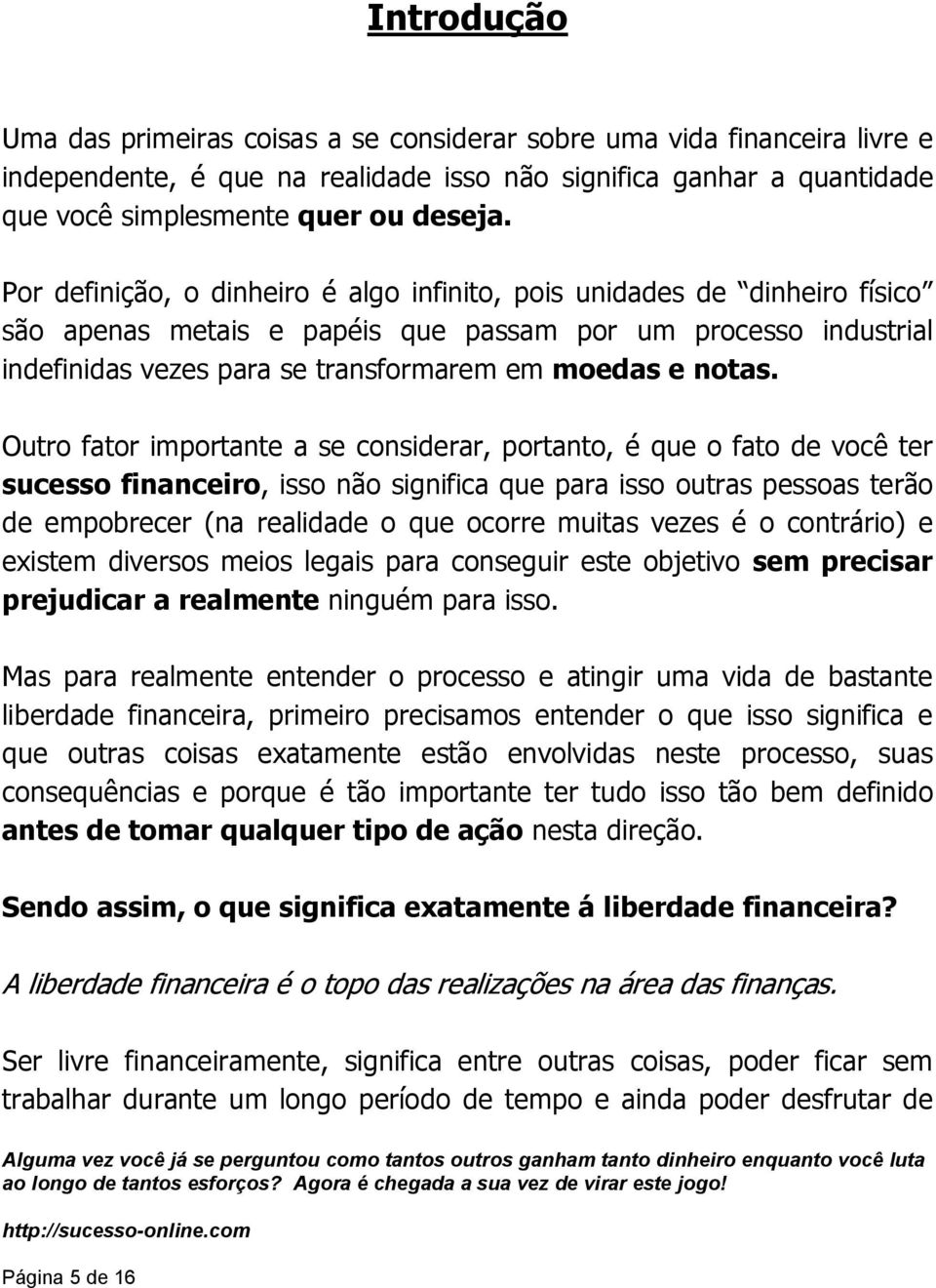 Outro fator importante a se considerar, portanto, é que o fato de você ter sucesso financeiro, isso não significa que para isso outras pessoas terão de empobrecer (na realidade o que ocorre muitas