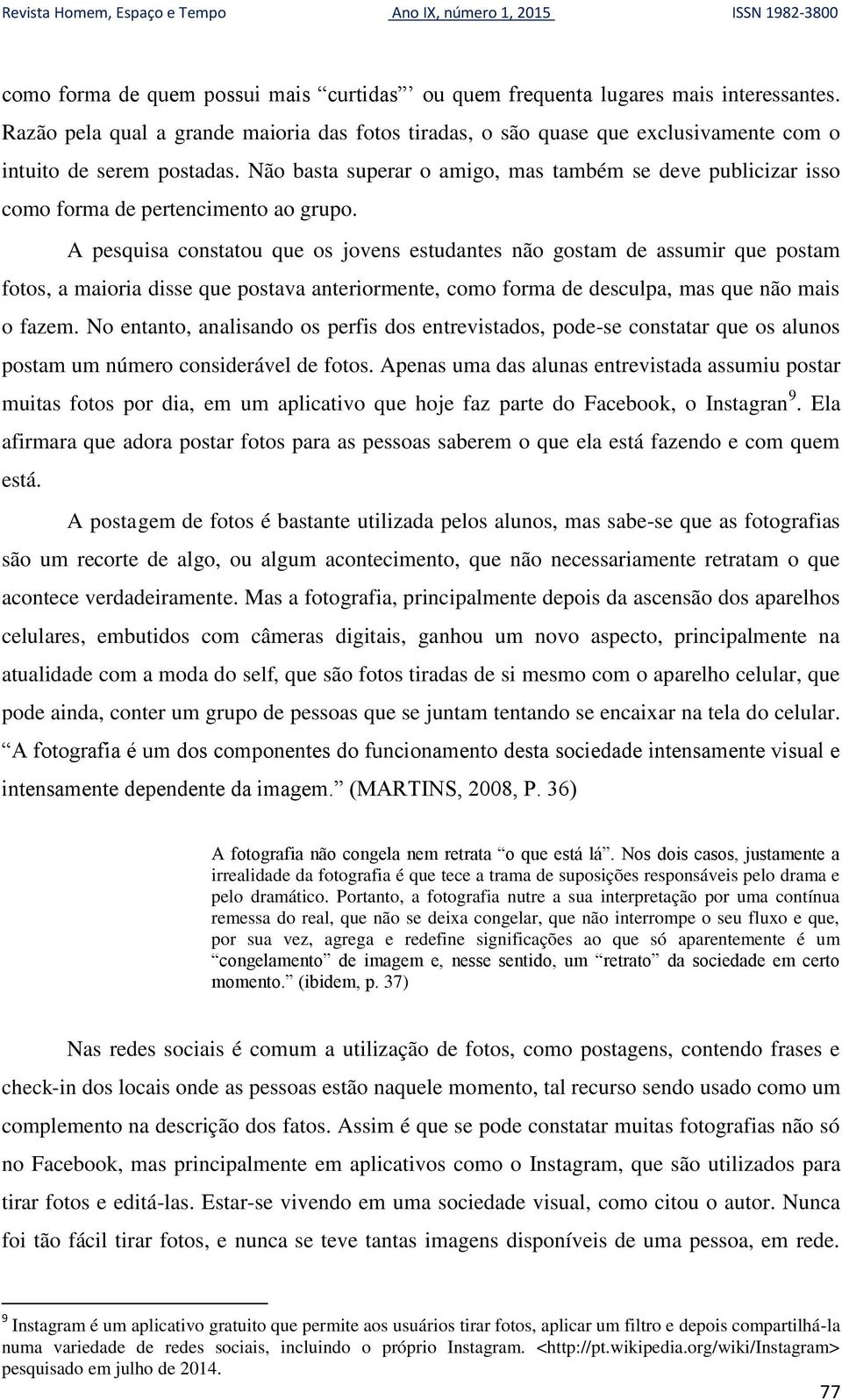 Não basta superar o amigo, mas também se deve publicizar isso como forma de pertencimento ao grupo.