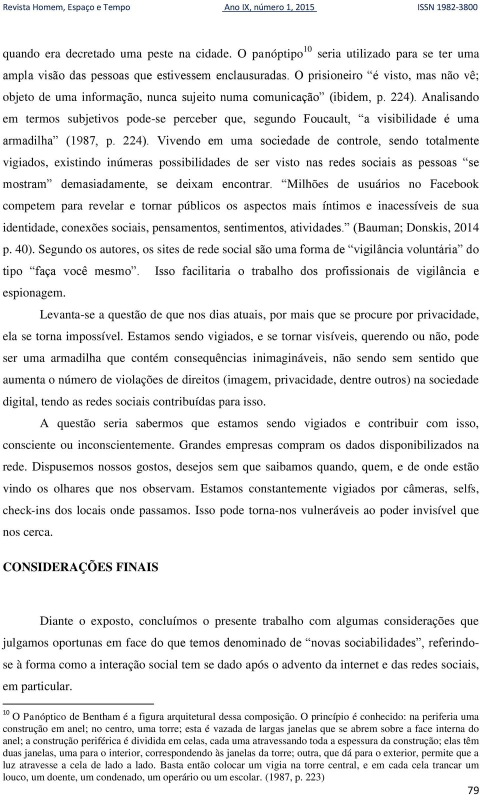 Analisando em termos subjetivos pode-se perceber que, segundo Foucault, a visibilidade é uma armadilha (1987, p. 224).