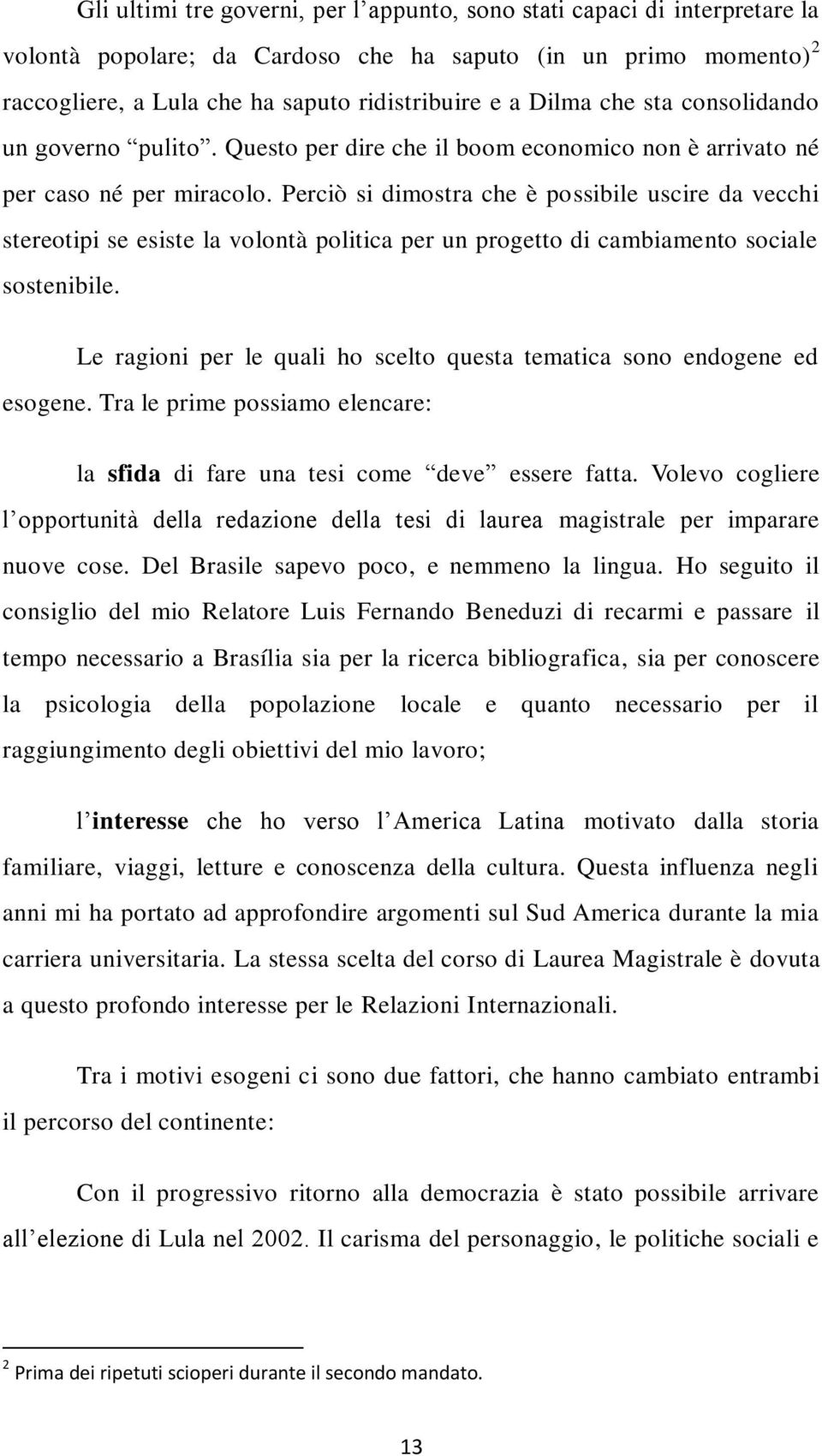 Perciò si dimostra che è possibile uscire da vecchi stereotipi se esiste la volontà politica per un progetto di cambiamento sociale sostenibile.