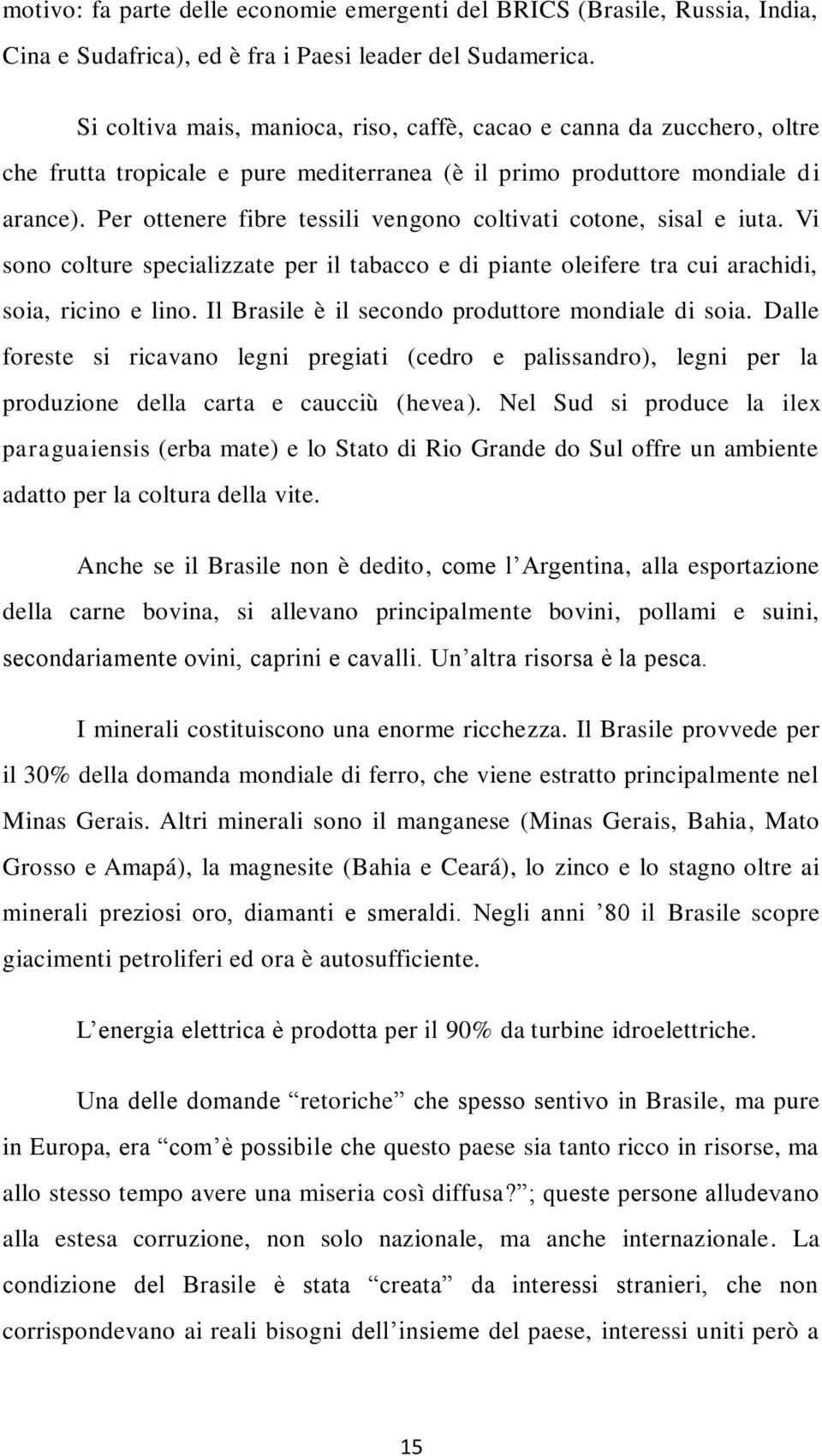 Per ottenere fibre tessili vengono coltivati cotone, sisal e iuta. Vi sono colture specializzate per il tabacco e di piante oleifere tra cui arachidi, soia, ricino e lino.