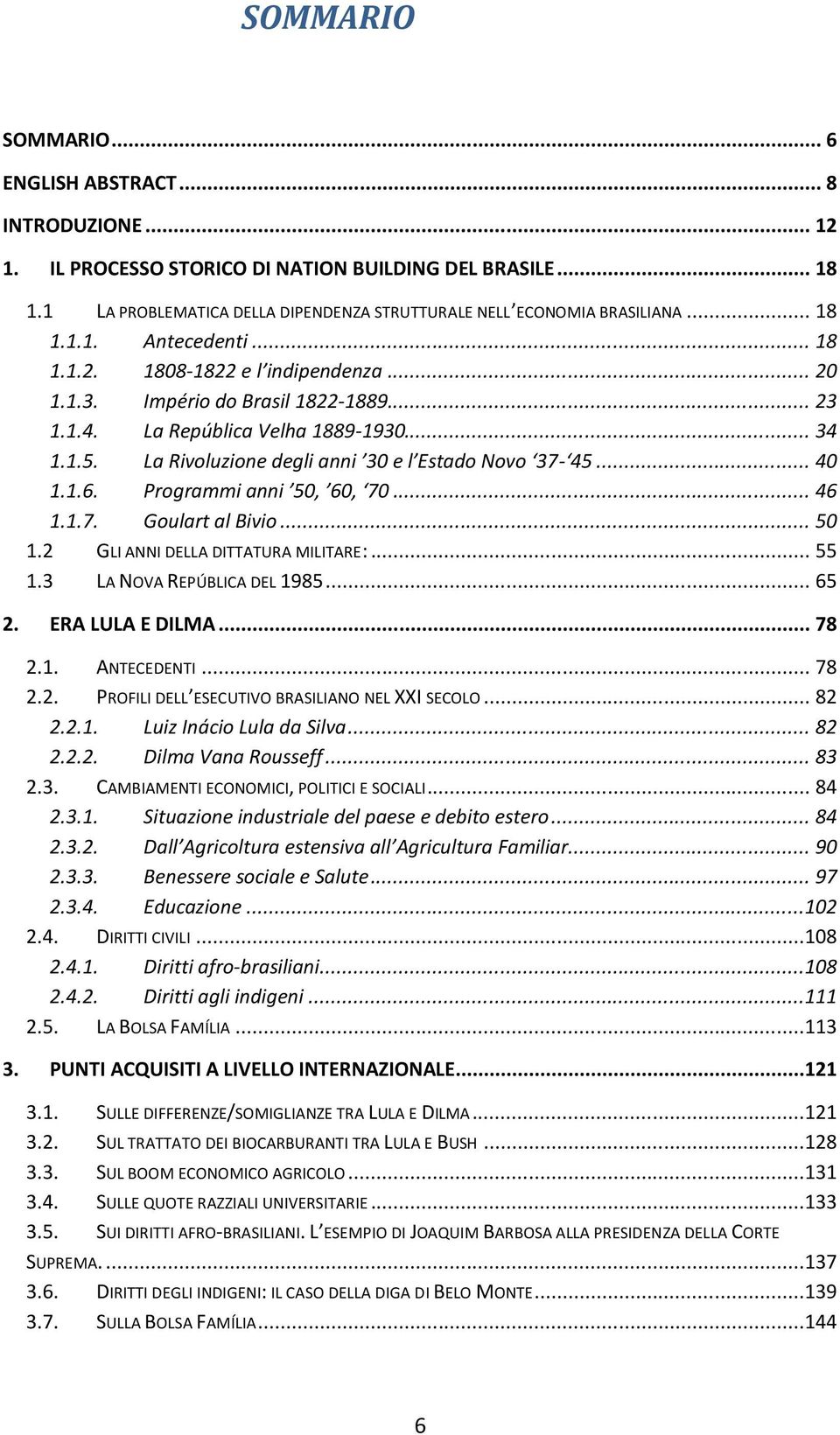 La Rivoluzione degli anni 30 e l Estado Novo 37-45... 40 1.1.6. Programmi anni 50, 60, 70... 46 1.1.7. Goulart al Bivio... 50 1.2 GLI ANNI DELLA DITTATURA MILITARE:... 55 1.