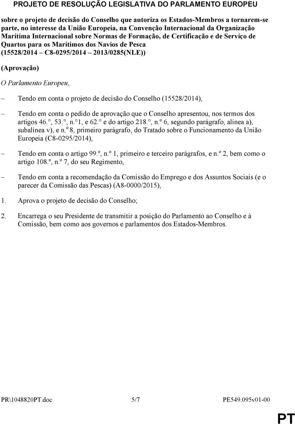 (Aprovação) O Parlamento Europeu, Tendo em conta o projeto de decisão do Conselho (15528/2014), Tendo em conta o pedido de aprovação que o Conselho apresentou, nos termos dos artigos 46., 53., n. 1, e 62.