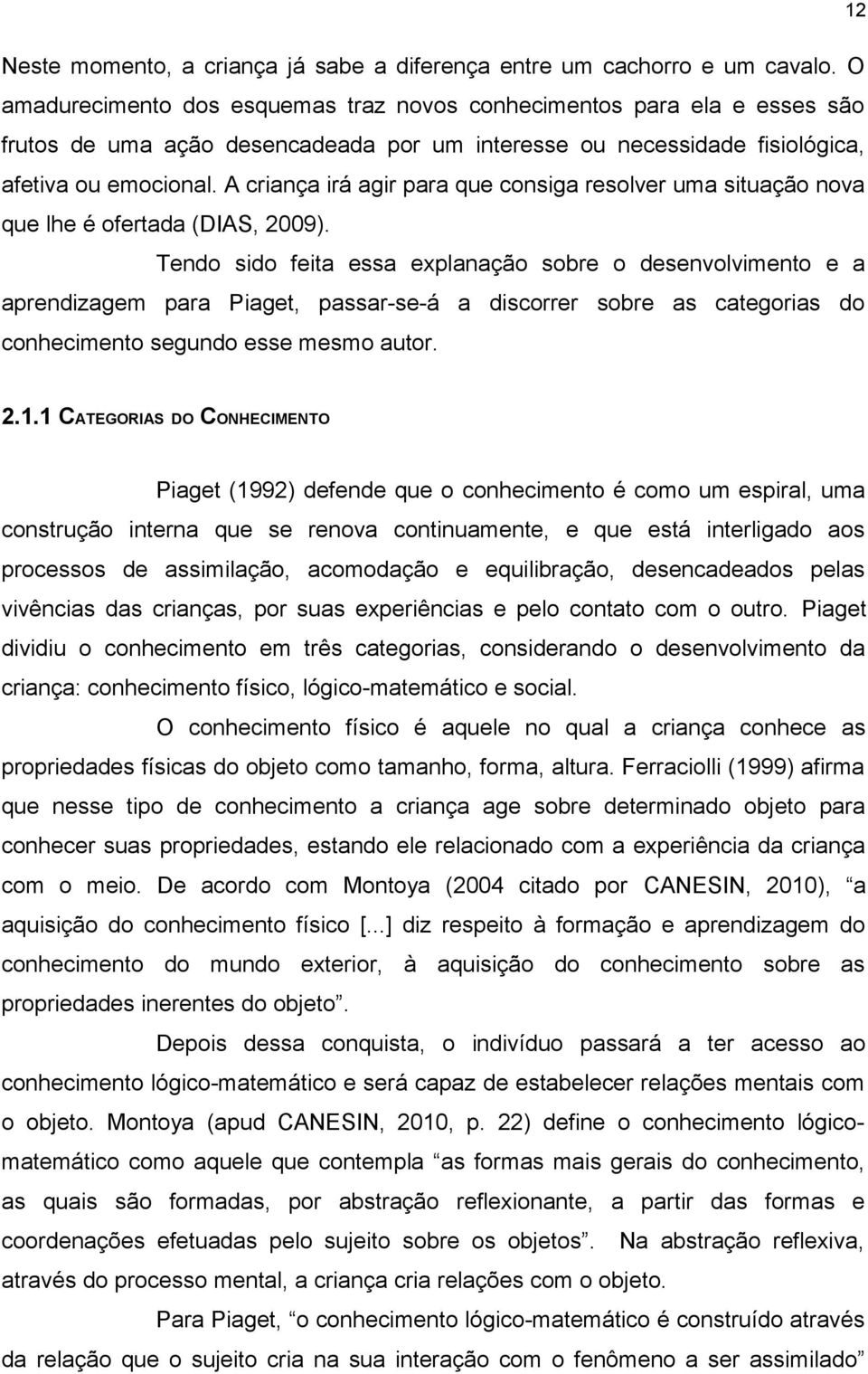 A criança irá agir para que consiga resolver uma situação nova que lhe é ofertada (DIAS, 2009).